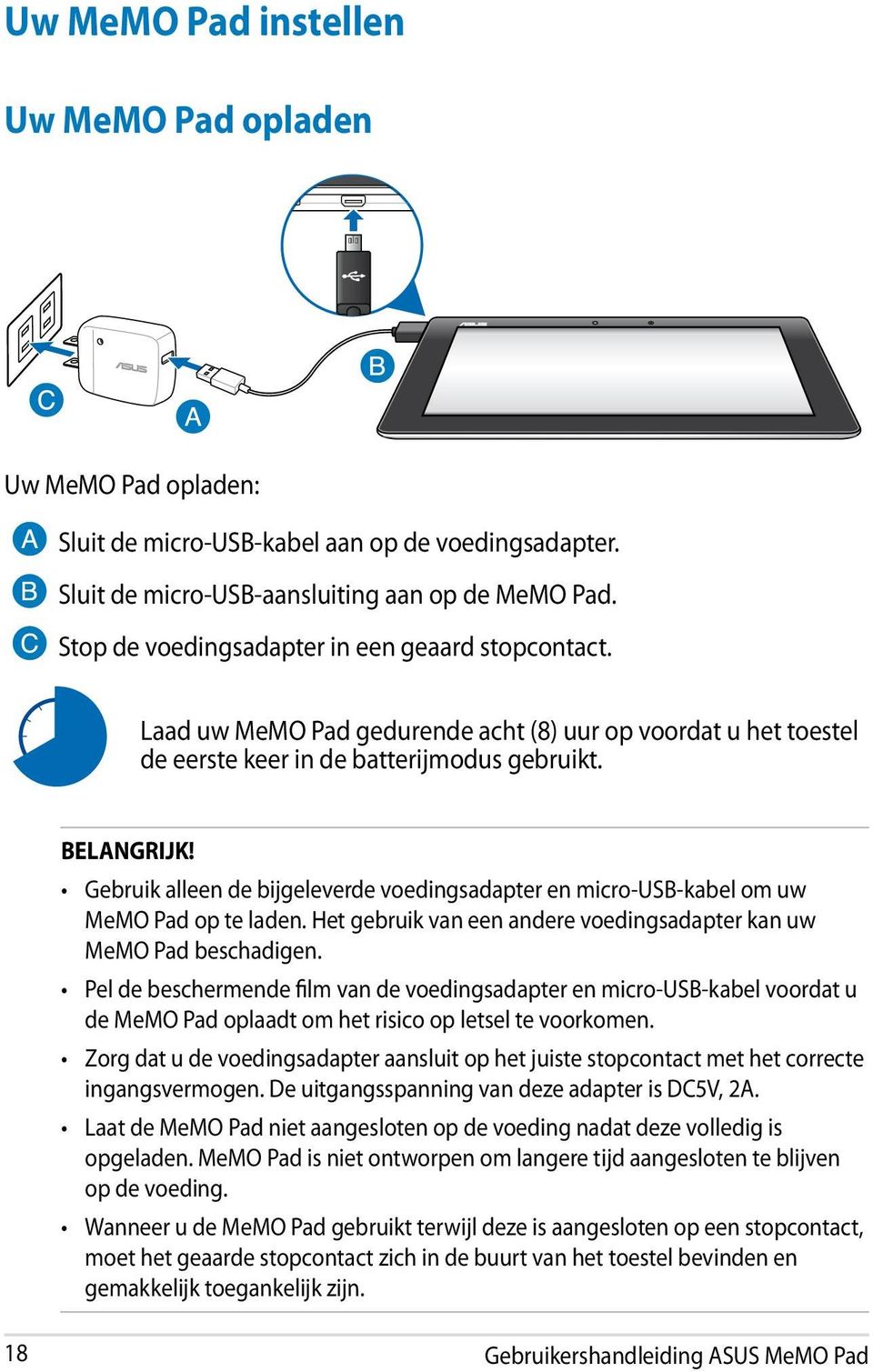 Gebruik alleen de bijgeleverde voedingsadapter en micro-usb-kabel om uw MeMO Pad op te laden. Het gebruik van een andere voedingsadapter kan uw MeMO Pad beschadigen.