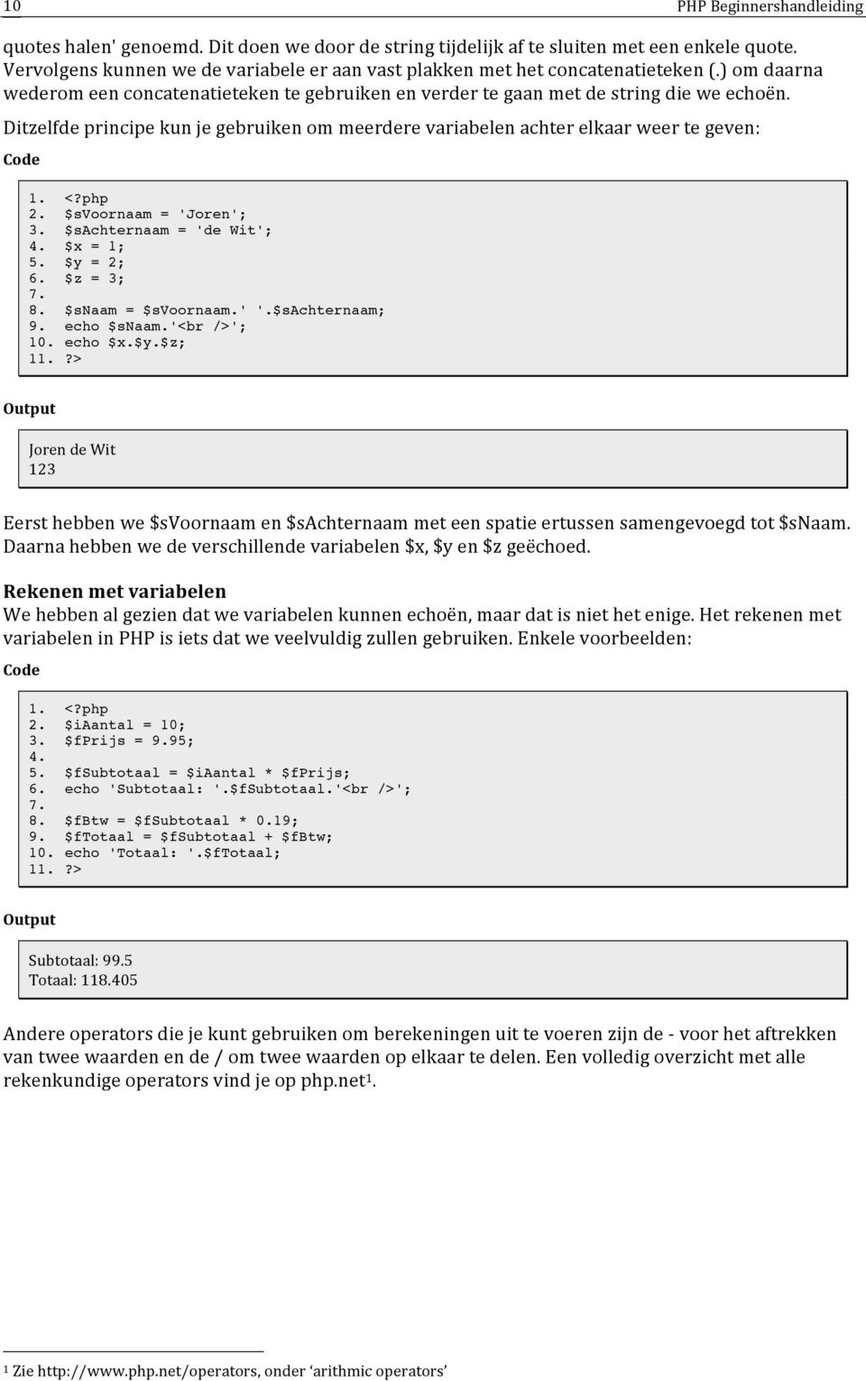 Ditzelfde principe kun je gebruiken om meerdere variabelen achter elkaar weer te geven: 2. $svoornaam = 'Joren'; 3. $sachternaam = 'de Wit'; 4. $x = 1; 5. $y = 2; 6. $z = 3; 7. 8. $snaam = $svoornaam.