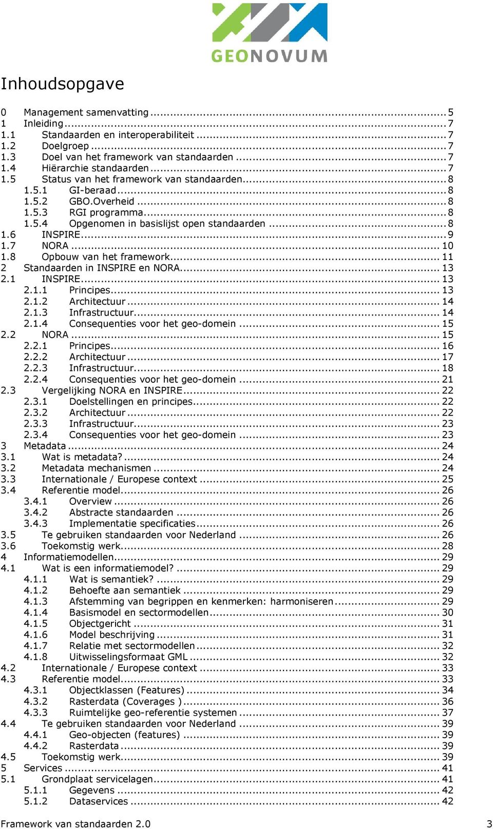 .. 11 2 Standaarden in INSPIRE en NORA... 13 2.1 INSPIRE... 13 2.1.1 Principes... 13 2.1.2 Architectuur... 14 2.1.3 Infrastructuur... 14 2.1.4 Consequenties voor het geo-domein... 15 2.2 NORA... 15 2.2.1 Principes... 16 2.