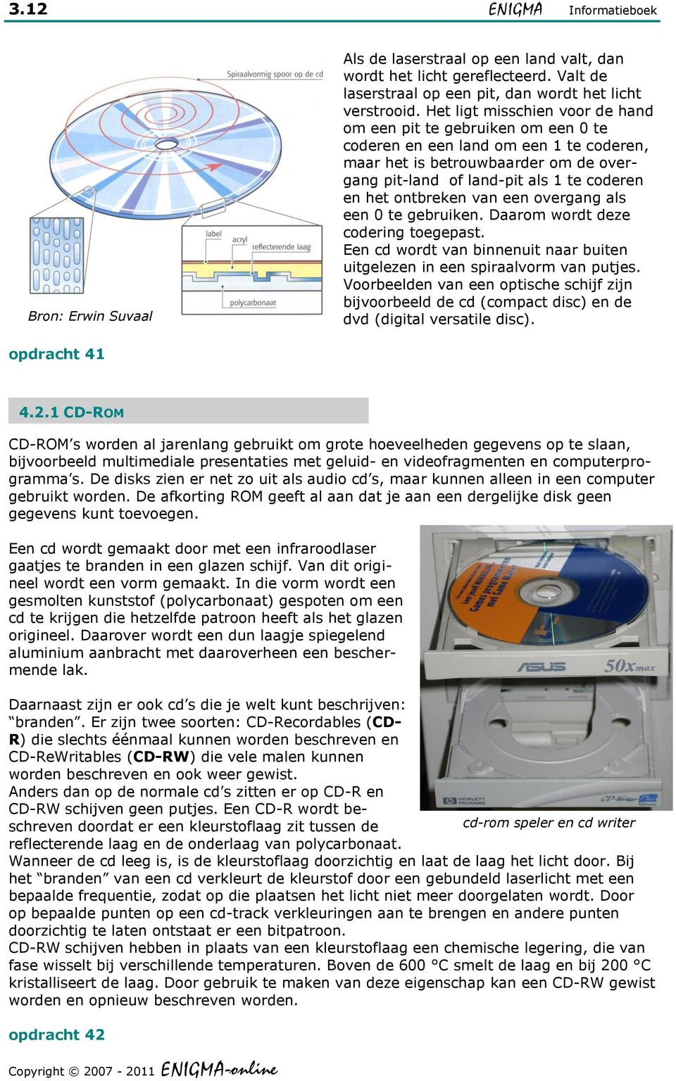 ontbreken van een overgang als een 0 te gebruiken. Daarom wordt deze codering toegepast. Een cd wordt van binnenuit naar buiten uitgelezen in een spiraalvorm van putjes.