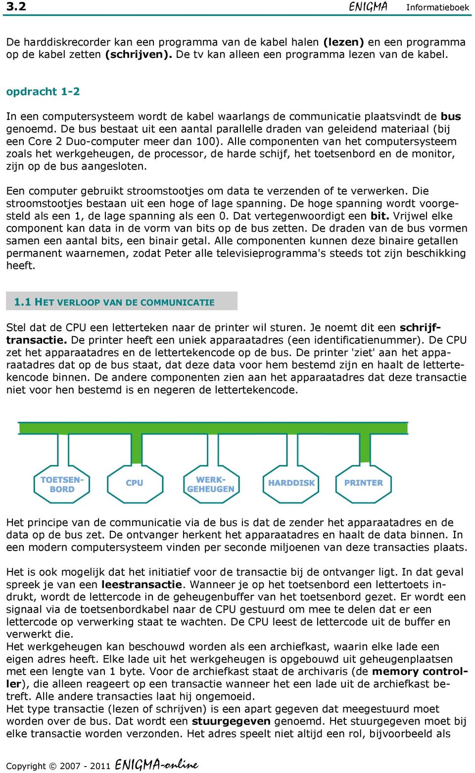 De bus bestaat uit een aantal parallelle draden van geleidend materiaal (bij een Core 2 Duo-computer meer dan 100).