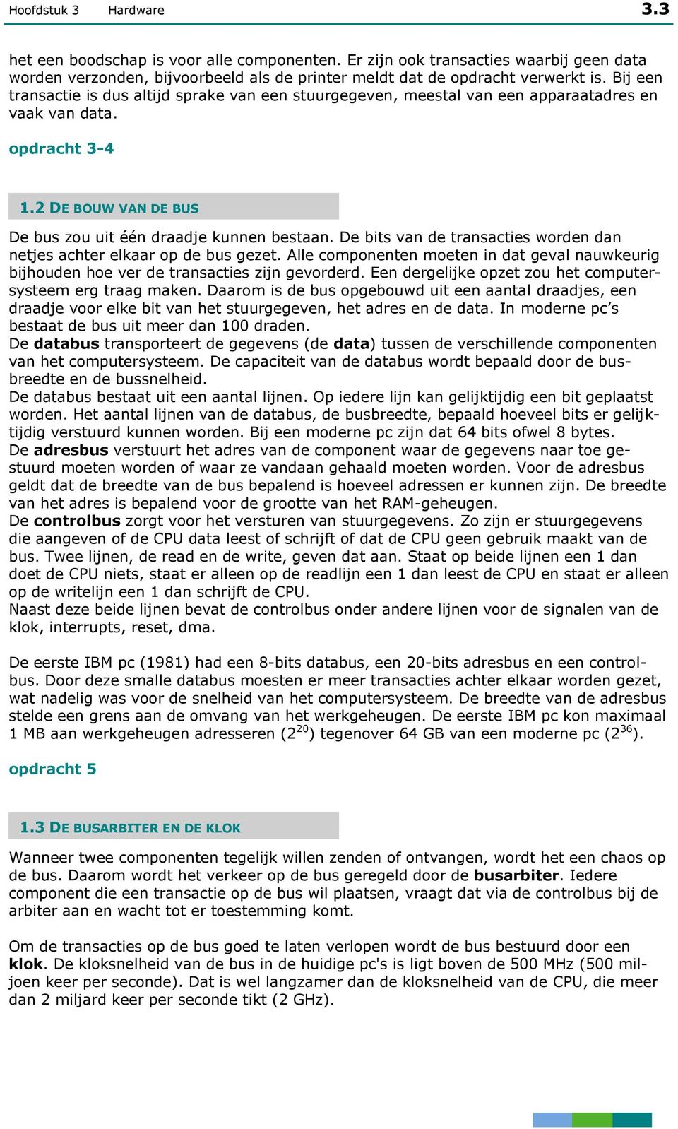 De bits van de transacties worden dan netjes achter elkaar op de bus gezet. Alle componenten moeten in dat geval nauwkeurig bijhouden hoe ver de transacties zijn gevorderd.