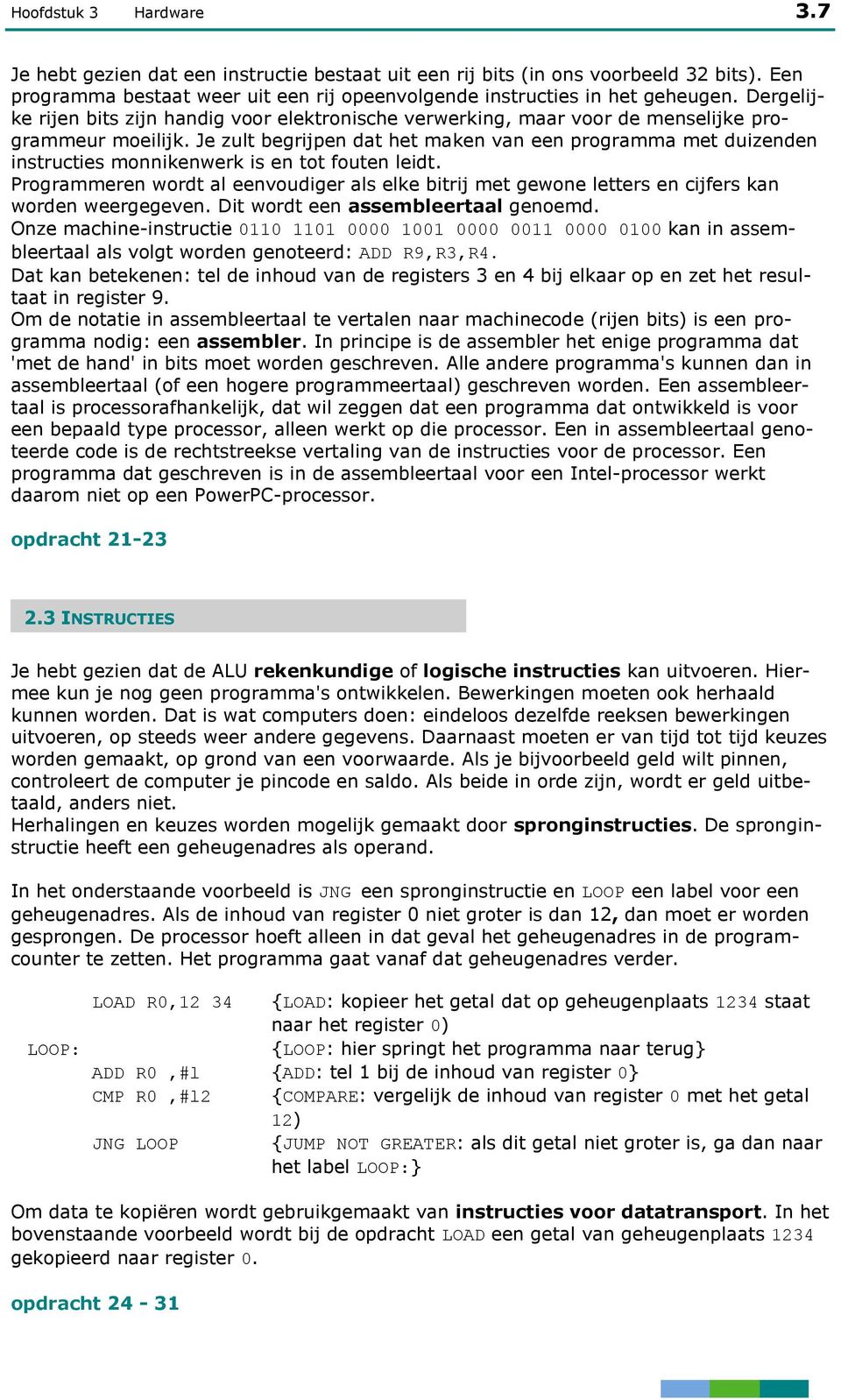 Je zult begrijpen dat het maken van een programma met duizenden instructies monnikenwerk is en tot fouten leidt.