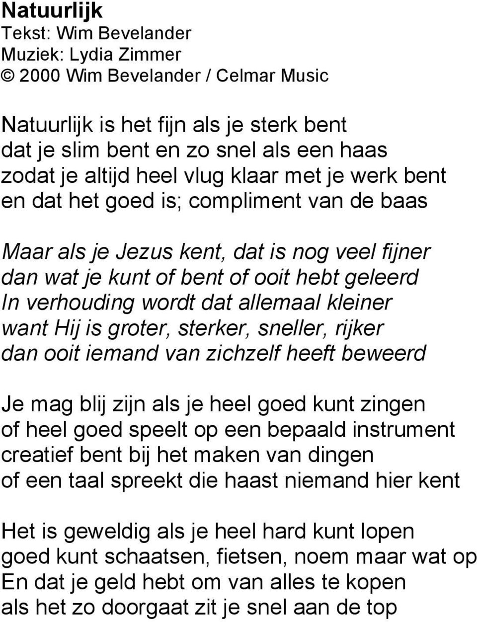 want Hij is groter, sterker, sneller, rijker dan ooit iemand van zichzelf heeft beweerd Je mag blij zijn als je heel goed kunt zingen of heel goed speelt op een bepaald instrument creatief bent bij