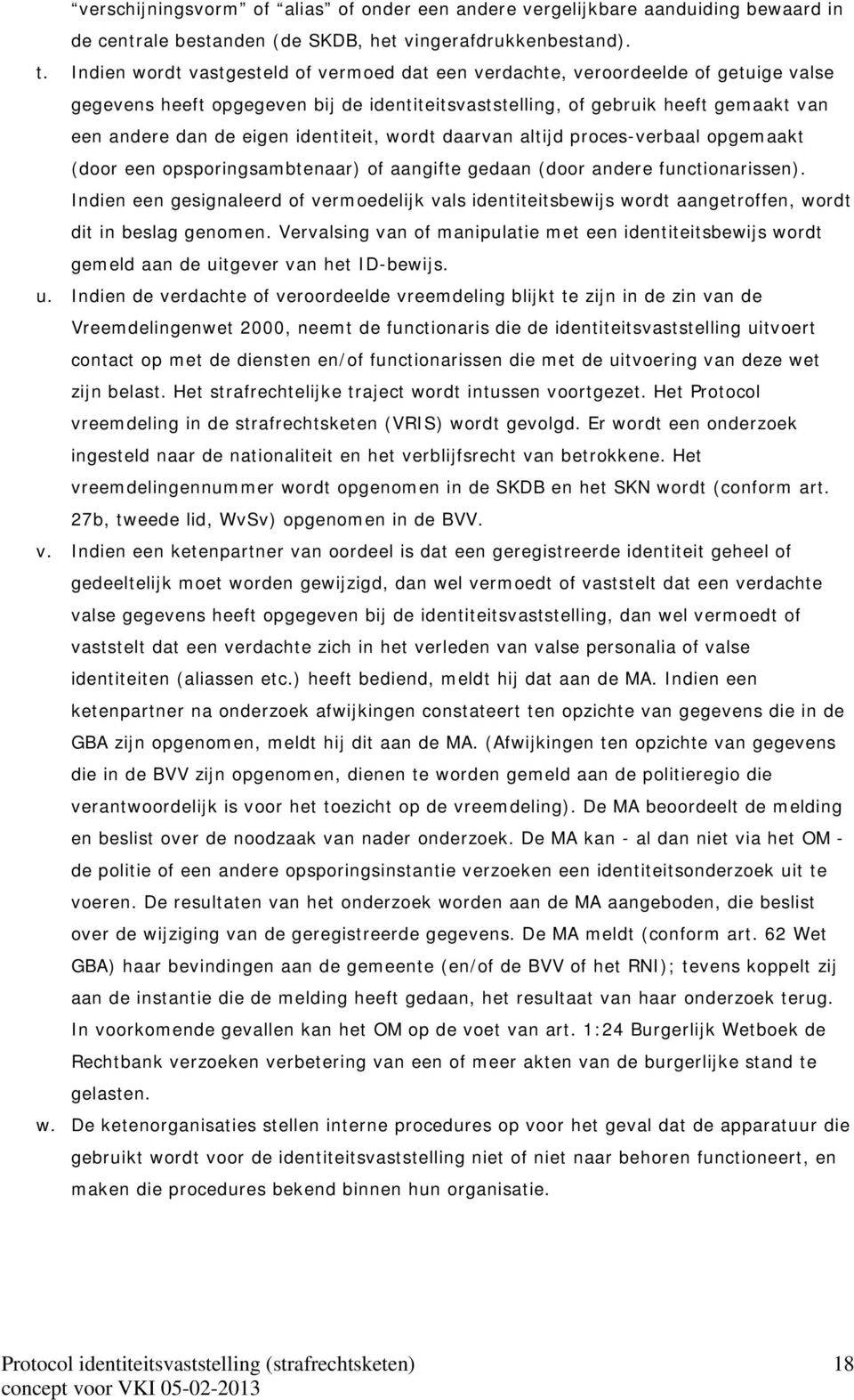 identiteit, wordt daarvan altijd proces-verbaal opgemaakt (door een opsporingsambtenaar) of aangifte gedaan (door andere functionarissen).