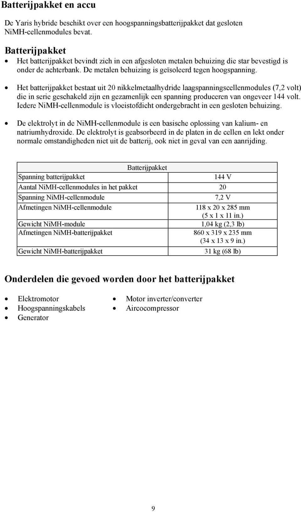 Het batterijpakket bestaat uit 20 nikkelmetaalhydride laagspanningscellenmodules (7,2 volt) die in serie geschakeld zijn en gezamenlijk een spanning produceren van ongeveer 144 volt.