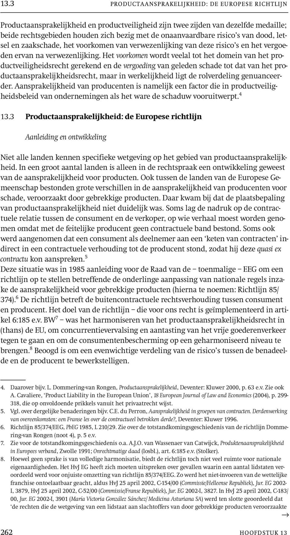 Het voorkomen wordt veelal tot het domein van het productveiligheidsrecht gerekend en de vergoeding van geleden schade tot dat van het productaansprakelijkheidsrecht, maar in werkelijkheid ligt de