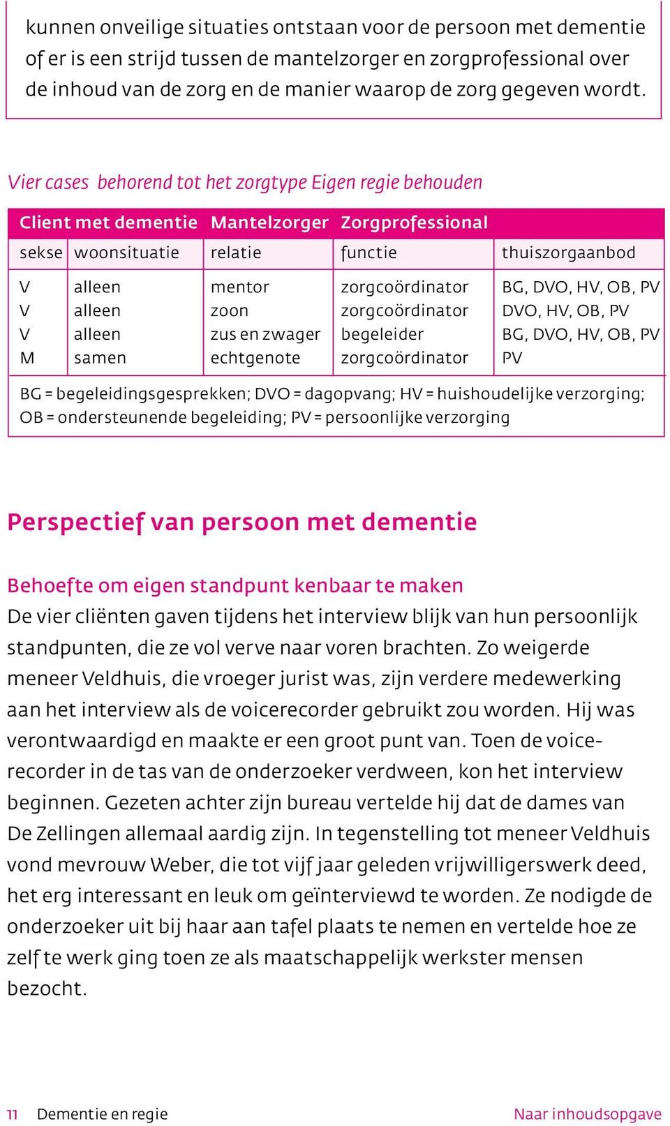 HV, OB, PV V alleen zoon zorgcoördinator DVO, HV, OB, PV V alleen zus en zwager begeleider BG, DVO, HV, OB, PV M samen echtgenote zorgcoördinator PV BG = begeleidingsgesprekken; DVO = dagopvang; HV =