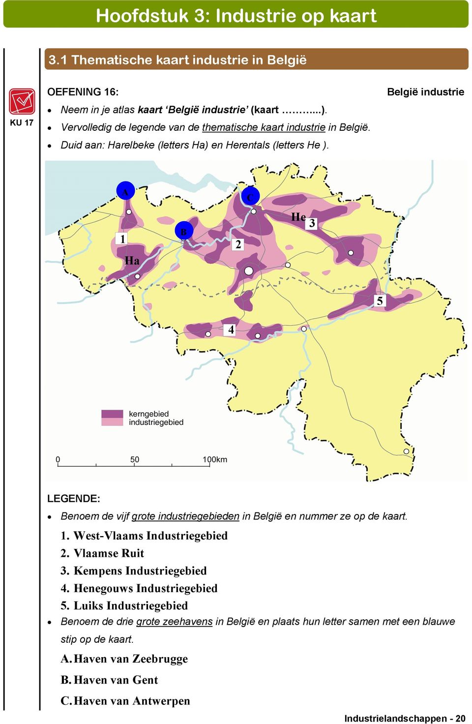 A C 1 Ha B 2 He 3 5 4 LEGENDE: Benoem de vijf grote industriegebieden in België en nummer ze op de kaart. 1. West-Vlaams Industriegebied 2. Vlaamse Ruit 3.