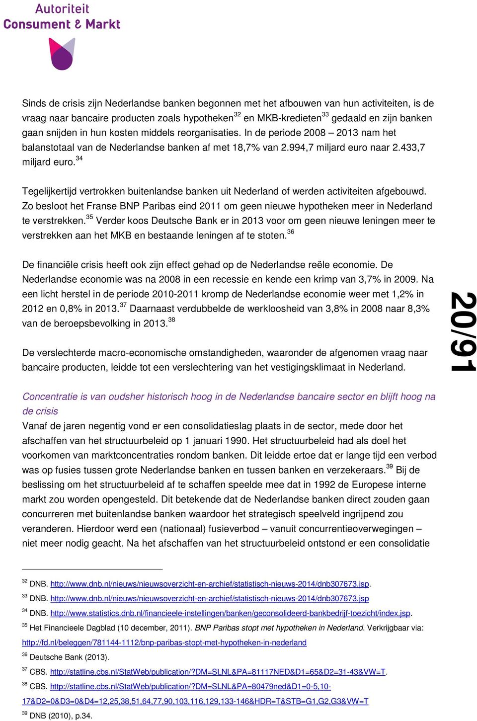 34 Tegelijkertijd vertrokken buitenlandse banken uit Nederland of werden activiteiten afgebouwd. Zo besloot het Franse BNP Paribas eind 2011 om geen nieuwe hypotheken meer in Nederland te verstrekken.