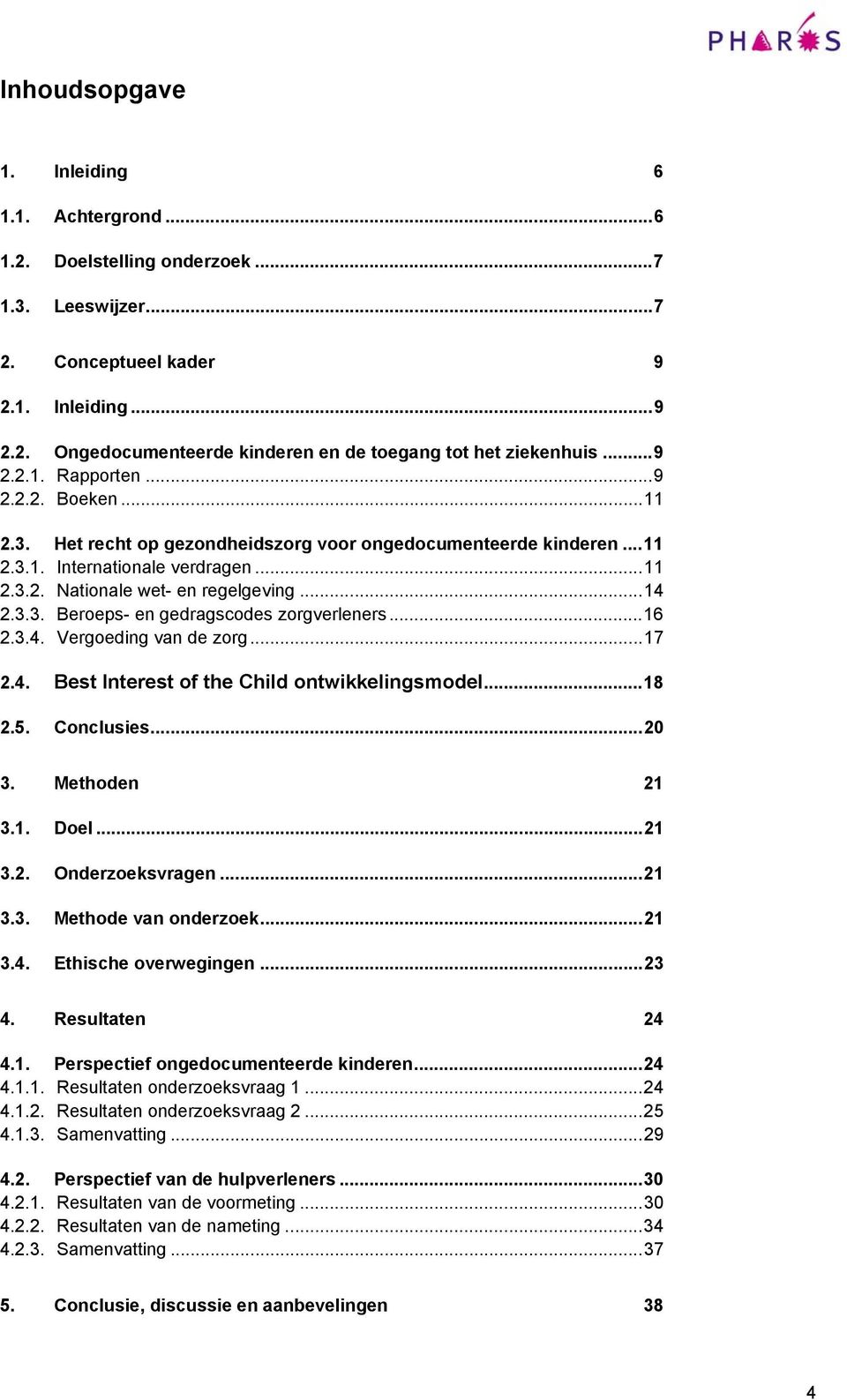 ..16 2.3.4. Vergoeding van de zorg...17 2.4. Best Interest of the Child ontwikkelingsmodel...18 2.5. Conclusies...20 3. Methoden 21 3.1. Doel...21 3.2. Onderzoeksvragen...21 3.3. Methode van onderzoek.