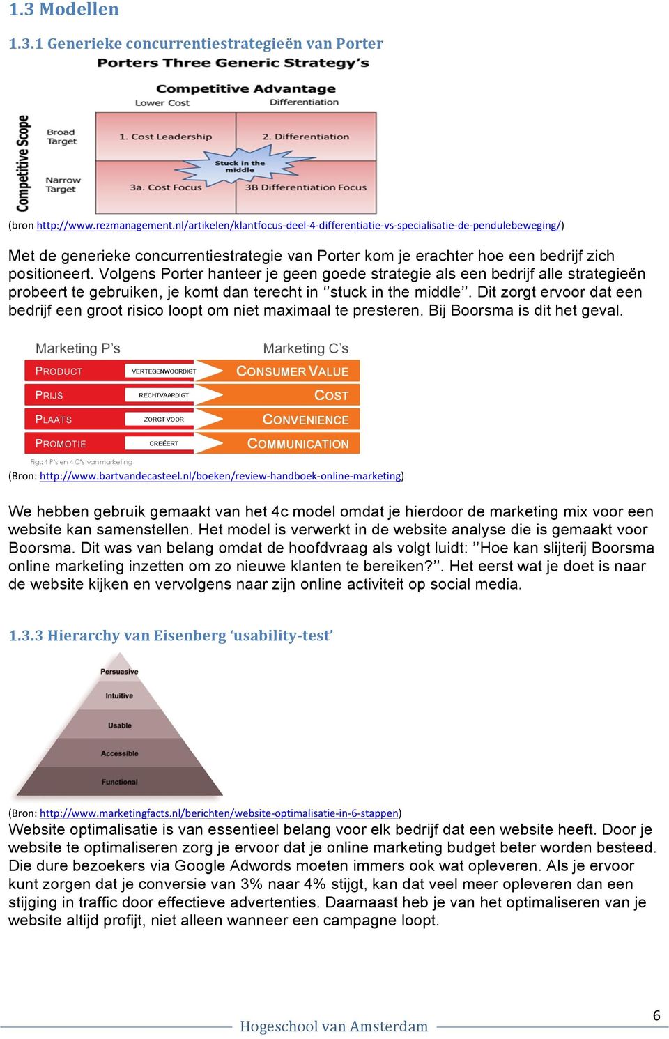 Volgens Porter hanteer je geen goede strategie als een bedrijf alle strategieën probeert te gebruiken, je komt dan terecht in stuck in the middle.