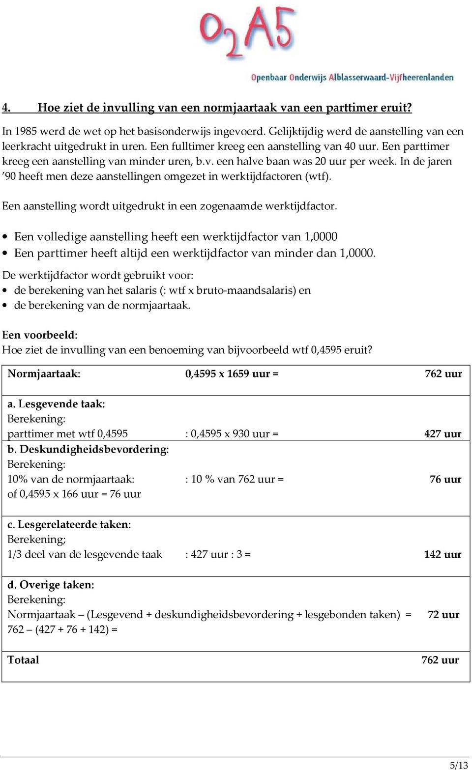 In de jaren 90 heeft men deze aanstellingen omgezet in werktijdfactoren (wtf). Een aanstelling wordt uitgedrukt in een zogenaamde werktijdfactor.