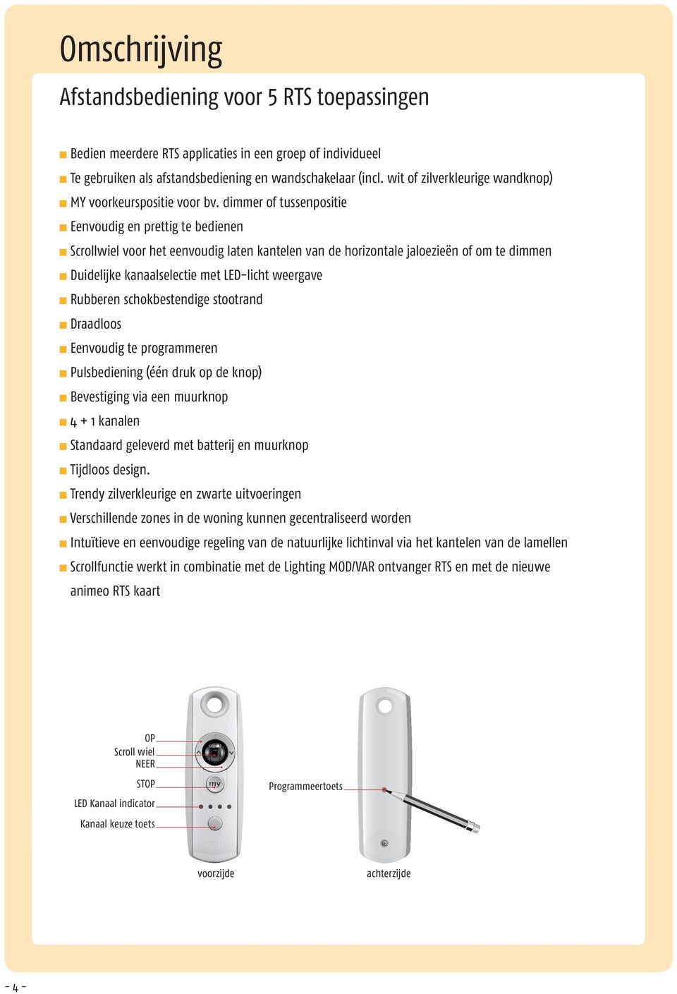 dimmer of tussenpositie n Eenvoudig en prettig te bedienen n Scrollwiel voor het eenvoudig laten kantelen van de horizontale jaloezieën of om te dimmen n Duidelijke kanaalselectie met LED-licht