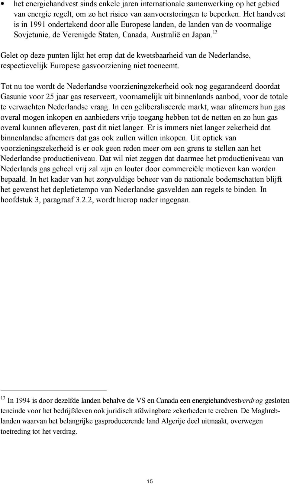 13 Gelet op deze punten lijkt het erop dat de kwetsbaarheid van de Nederlandse, respectievelijk Europese gasvoorziening niet toeneemt.