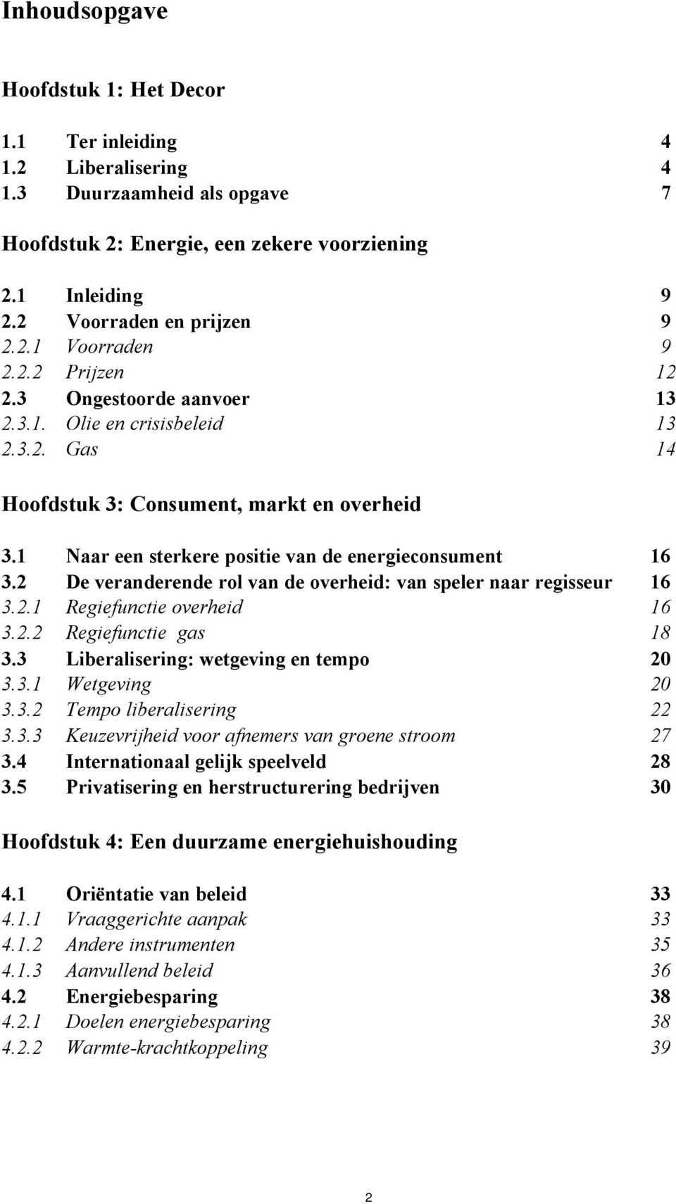 2 De veranderende rol van de overheid: van speler naar regisseur 16 3.2.1 Regiefunctie overheid 16 3.2.2 Regiefunctie gas 18 3.3 Liberalisering: wetgeving en tempo 20 3.3.1 Wetgeving 20 3.3.2 Tempo liberalisering 22 3.