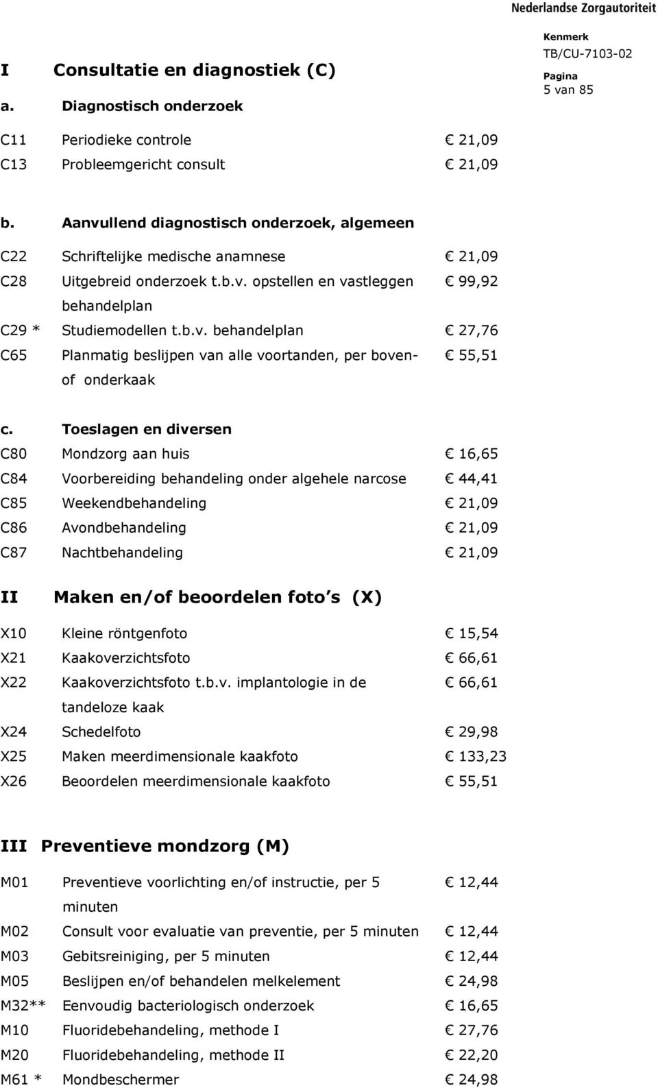 Toeslagen en diversen C80 Mondzorg aan huis 16,65 C84 Voorbereiding behandeling onder algehele narcose 44,41 C85 Weekendbehandeling 21,09 C86 Avondbehandeling 21,09 C87 Nachtbehandeling 21,09 II