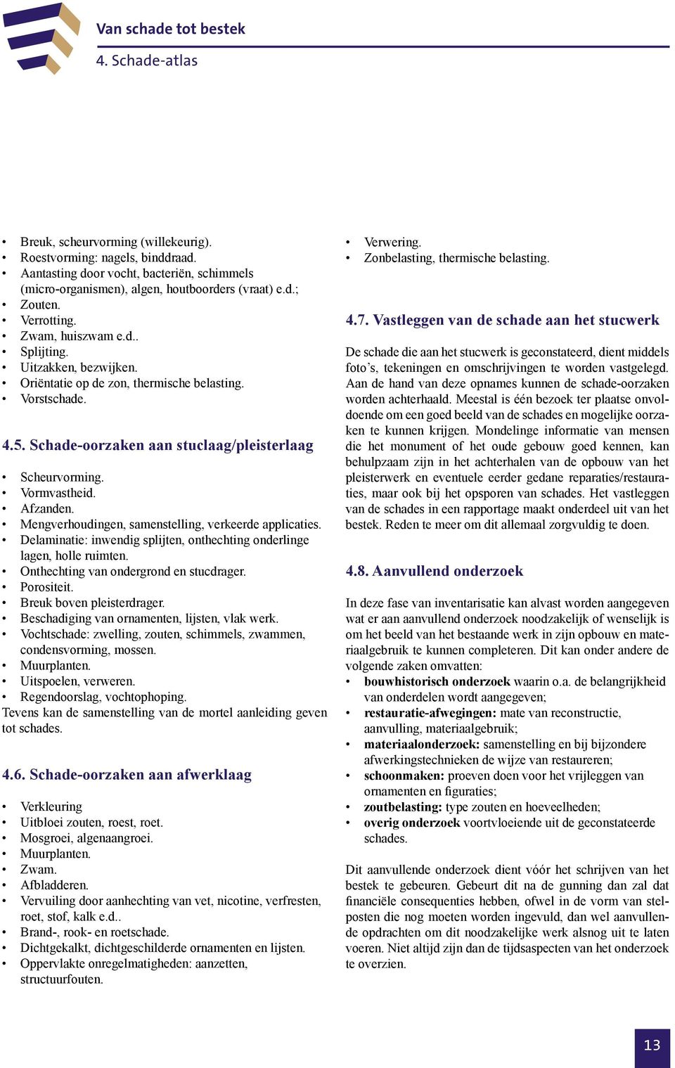 Afzanden. Mengverhoudingen, samenstelling, verkeerde applicaties. Delaminatie: inwendig splijten, onthechting onderlinge lagen, holle ruimten. Onthechting van ondergrond en stucdrager. Porositeit.