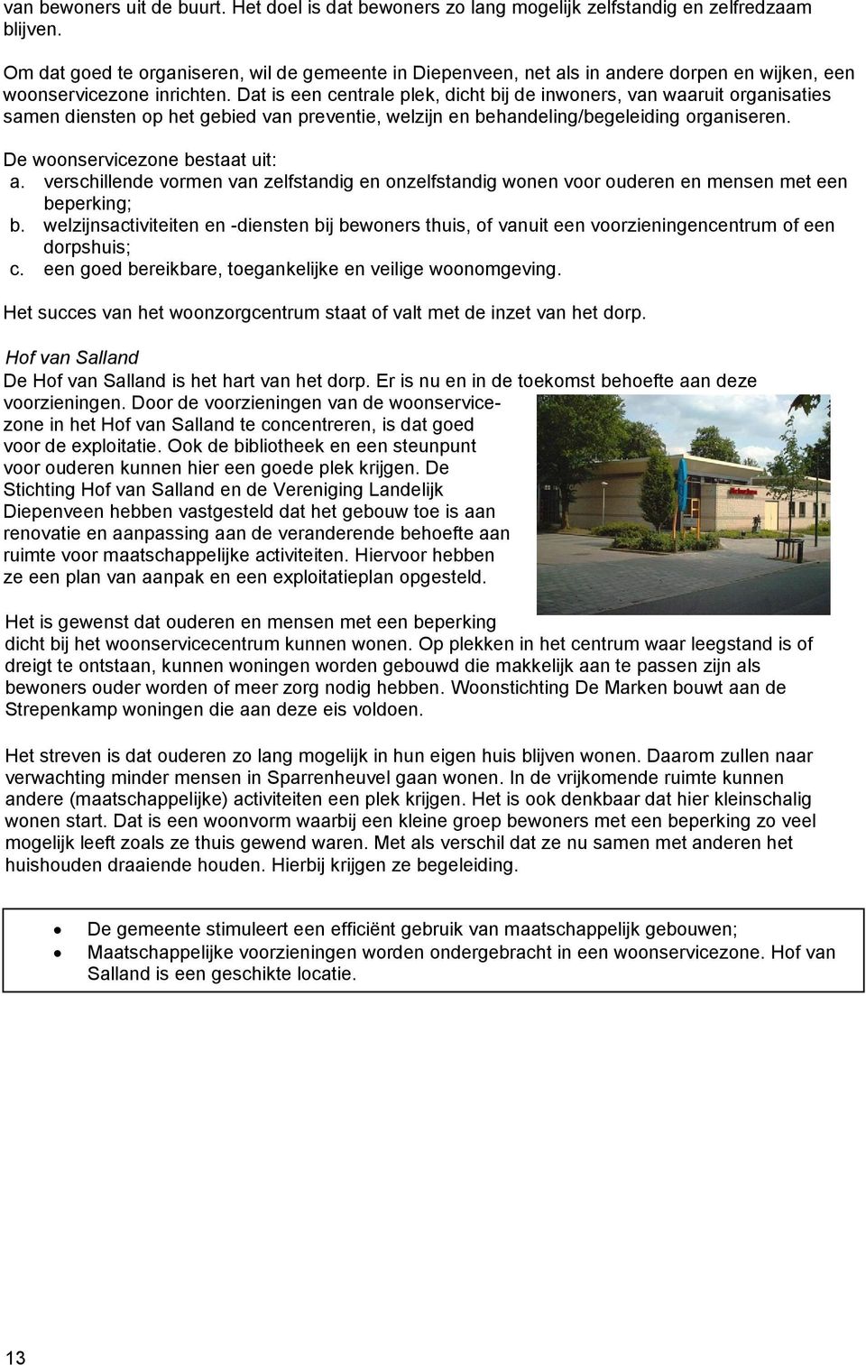 Dat is een centrale plek, dicht bij de inwoners, van waaruit organisaties samen diensten op het gebied van preventie, welzijn en behandeling/begeleiding organiseren. De woonservicezone bestaat uit: a.