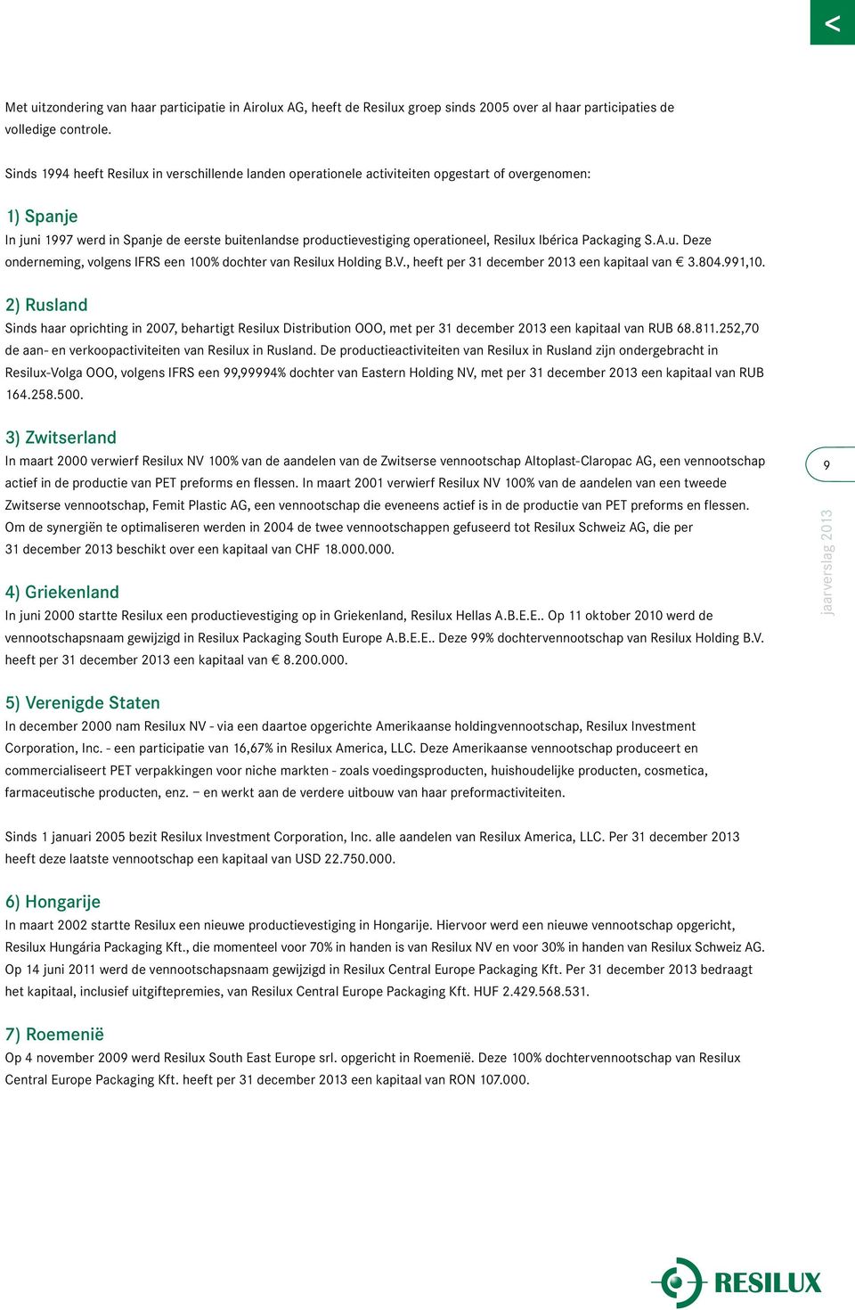 Resilux Ibérica Packaging S.A.u. Deze onderneming, volgens IFRS een 100% dochter van Resilux Holding B.V., heeft per 31 december 2013 een kapitaal van e 3.804.991,10.