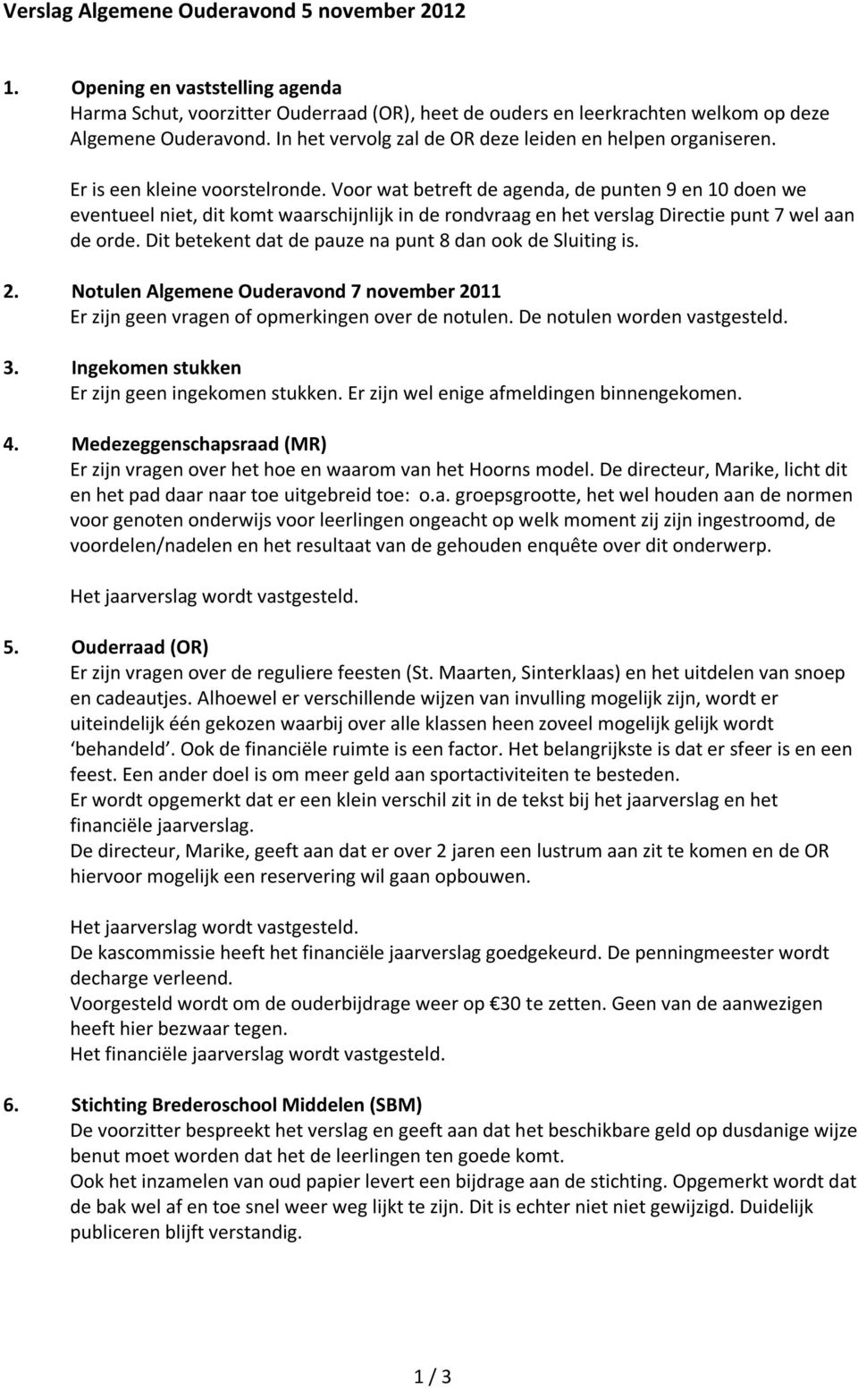 Voor wat betreft de agenda, de punten 9 en 10 doen we eventueel niet, dit komt waarschijnlijk in de rondvraag en het verslag Directie punt 7 wel aan de orde.