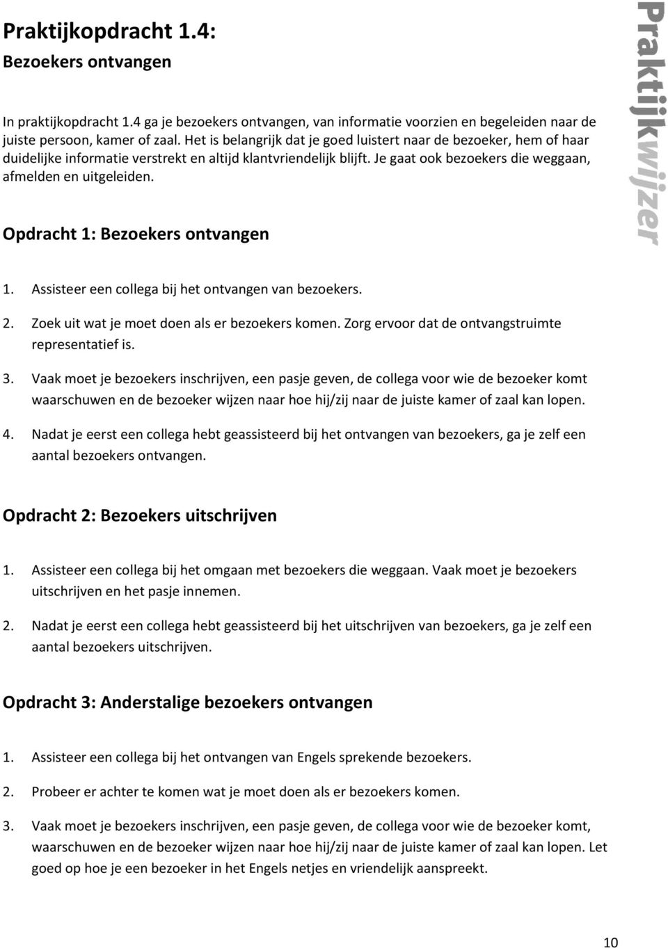 Opdracht 1: Bezoekers ontvangen 1. Assisteer een collega bij het ontvangen van bezoekers. 2. Zoek uit wat je moet doen als er bezoekers komen. Zorg ervoor dat de ontvangstruimte representatief is. 3.