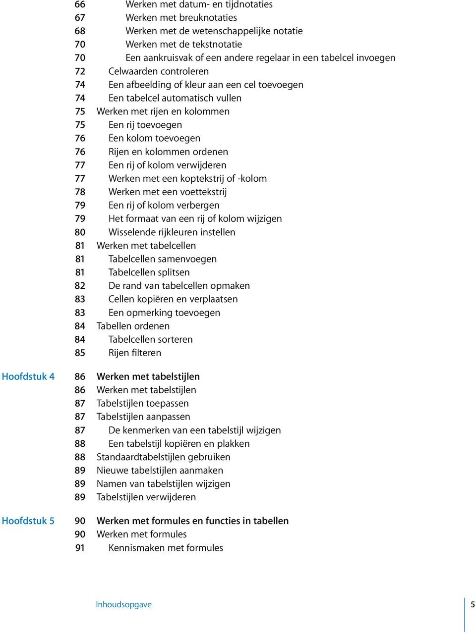 Rijen en kolommen ordenen 77 Een rij of kolom verwijderen 77 Werken met een koptekstrij of -kolom 78 Werken met een voettekstrij 79 Een rij of kolom verbergen 79 Het formaat van een rij of kolom