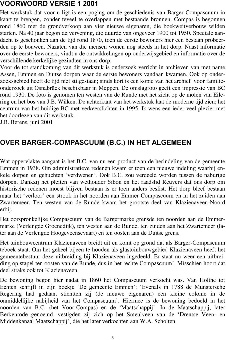 Speciale aandacht is geschonken aan de tijd rond 1870, toen de eerste bewoners hier een bestaan probeerden op te bouwen. Nazaten van die mensen wonen nog steeds in het dorp.