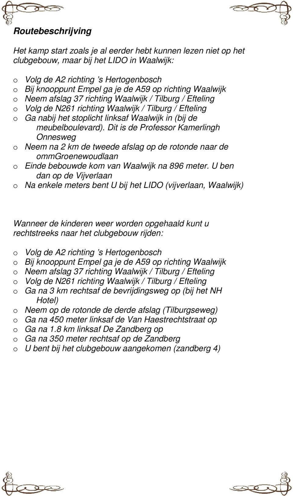 meubelboulevard). Dit is de Professor Kamerlingh Onnesweg o Neem na 2 km de tweede afslag op de rotonde naar de ommgroenewoudlaan o Einde bebouwde kom van Waalwijk na 896 meter.