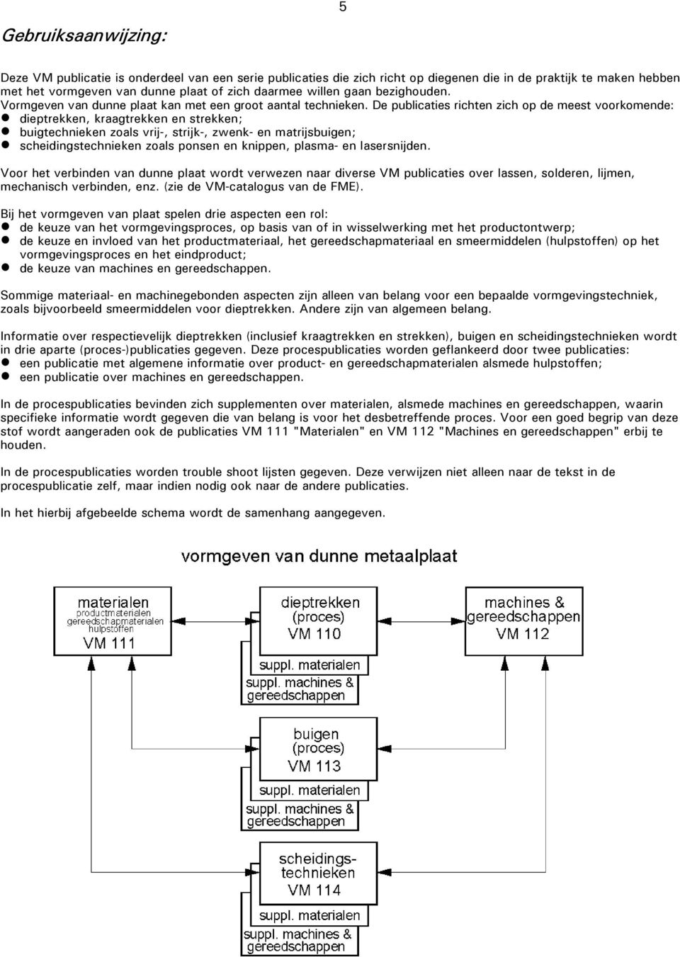 buigtechnieken zoals vrij-, strijk-, zwenk- en matrijsbuigen;! scheidingstechnieken zoals ponsen en knippen, plasma- en lasersnijden.