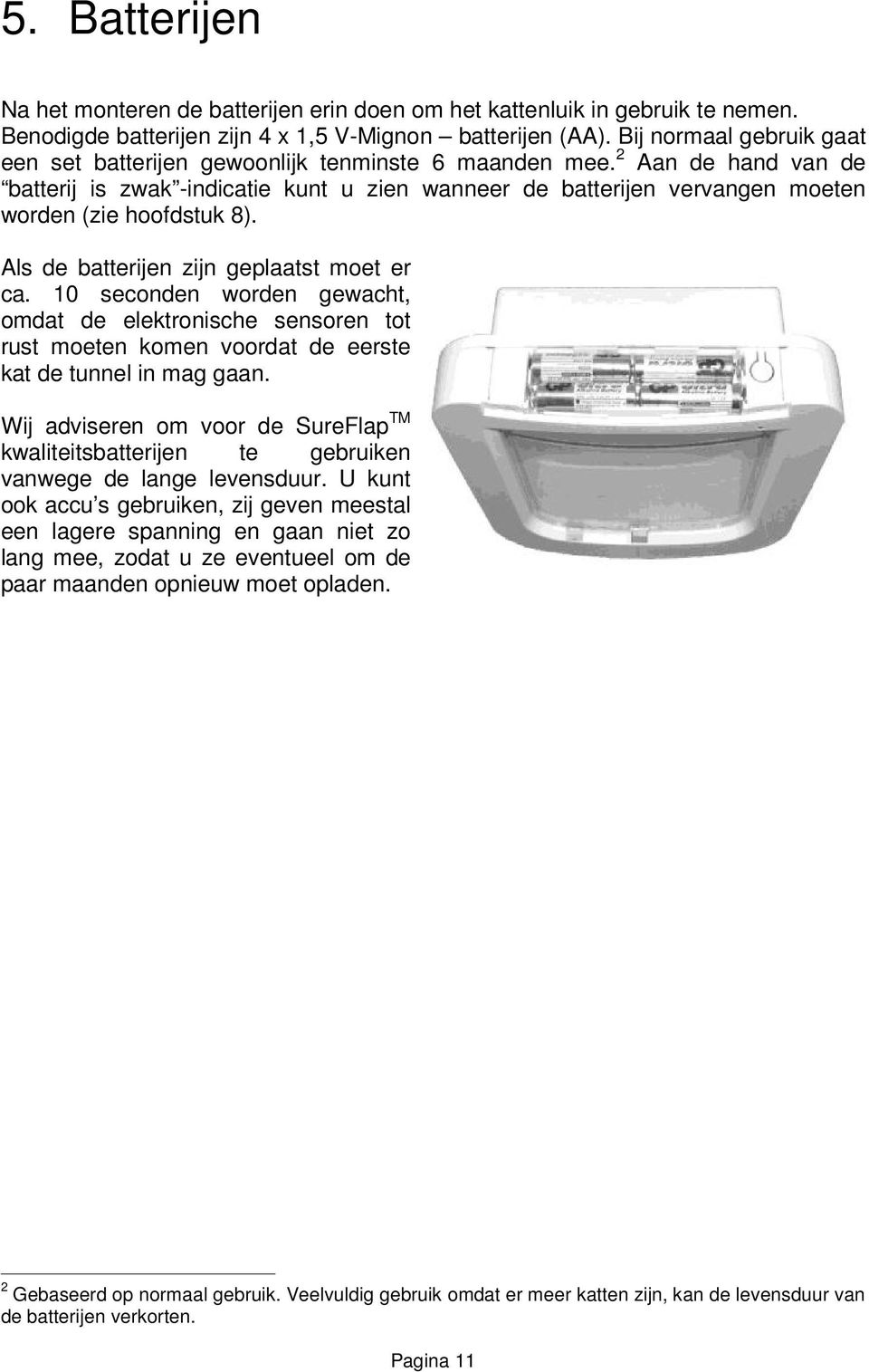 2 Aan de hand van de batterij is zwak -indicatie kunt u zien wanneer de batterijen vervangen moeten worden (zie hoofdstuk 8). Als de batterijen zijn geplaatst moet er ca.