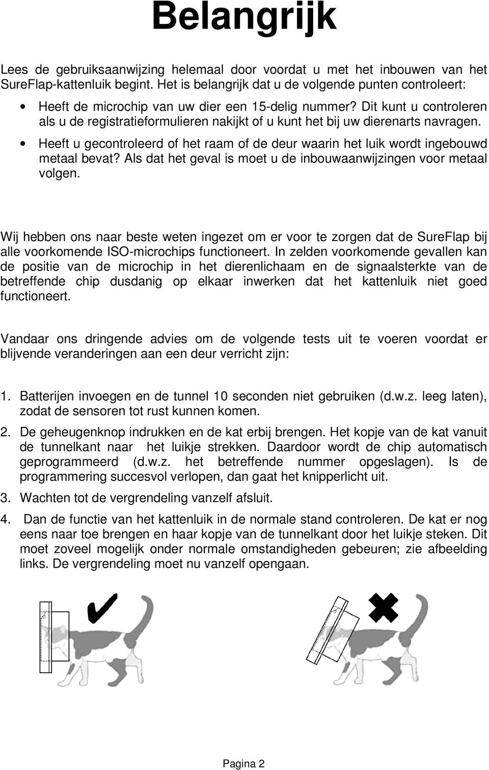 Dit kunt u controleren als u de registratieformulieren nakijkt of u kunt het bij uw dierenarts navragen. Heeft u gecontroleerd of het raam of de deur waarin het luik wordt ingebouwd metaal bevat?