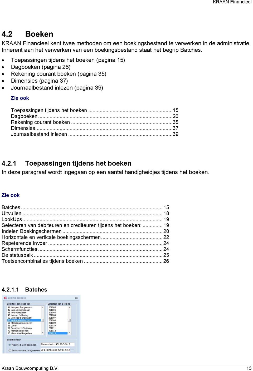 .. 15 Dagboeken... 26 Rekening courant boeken... 35 Dimensies... 37 Journaalbestand inlezen... 39 4.2.1 Toepassingen tijdens het boeken In deze paragraaf wordt ingegaan op een aantal handigheidjes tijdens het boeken.