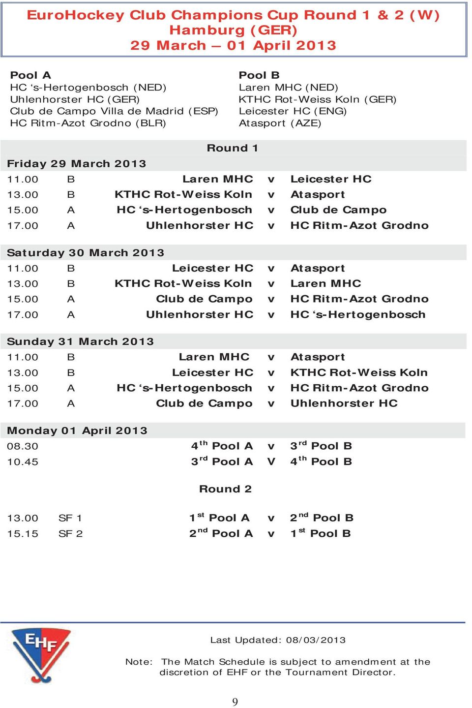 00 A HC s-hertogenbosch v Club de Campo 17.00 A Uhlenhorster HC v HC Ritm-Azot Grodno Saturday 30 March 2013 11.00 B Leicester HC v Atasport 13.00 B KTHC Rot-Weiss Koln v Laren MHC 15.