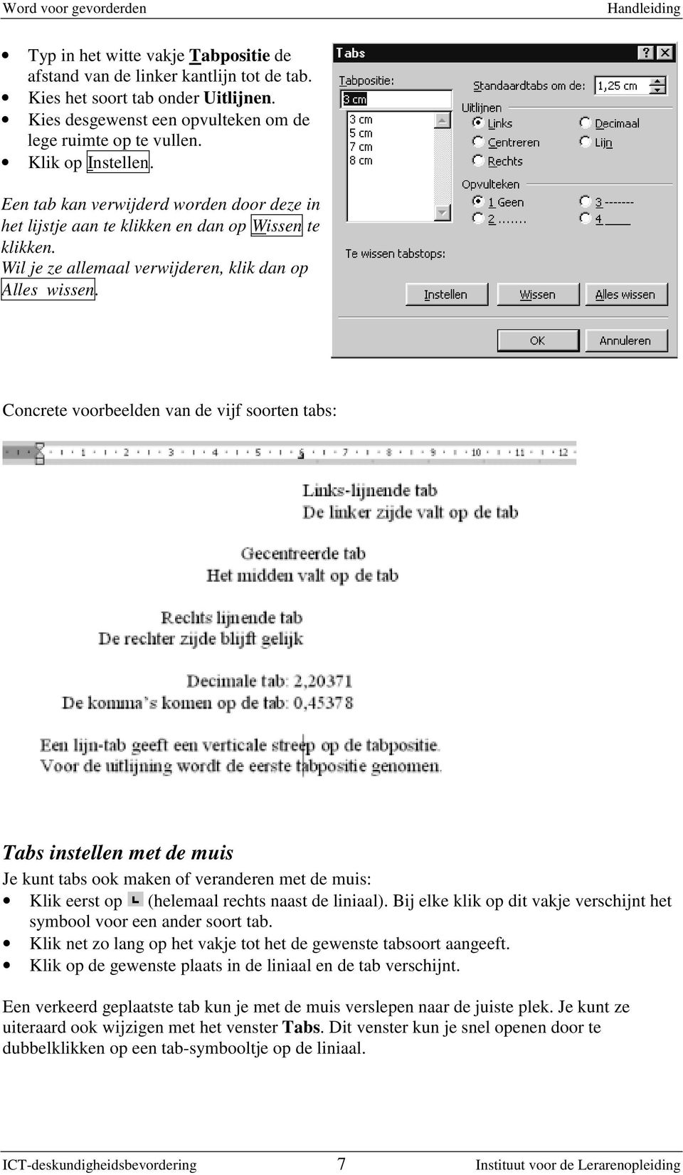 Concrete voorbeelden van de vijf soorten tabs: Tabs instellen met de muis Je kunt tabs ook maken of veranderen met de muis: Klik eerst op (helemaal rechts naast de liniaal).