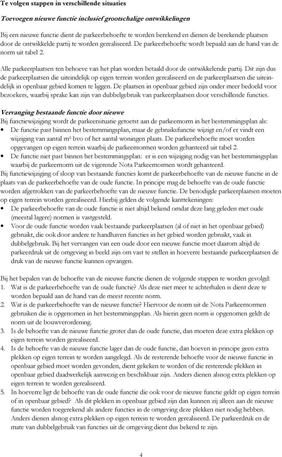 Alle parkeerplaatsen ten behoeve van het plan worden betaald door de ontwikkelende partij.