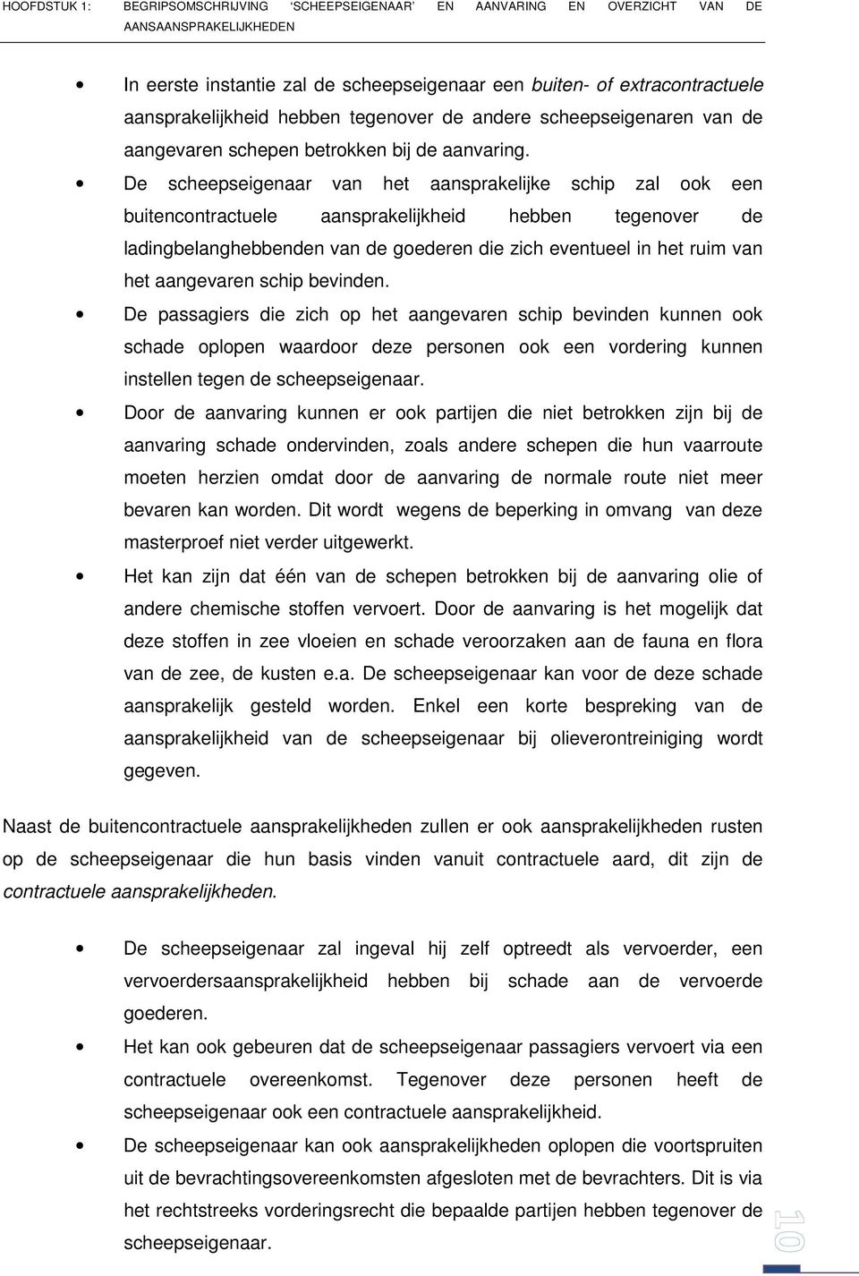 De scheepseigenaar van het aansprakelijke schip zal ook een buitencontractuele aansprakelijkheid hebben tegenover de ladingbelanghebbenden van de goederen die zich eventueel in het ruim van het