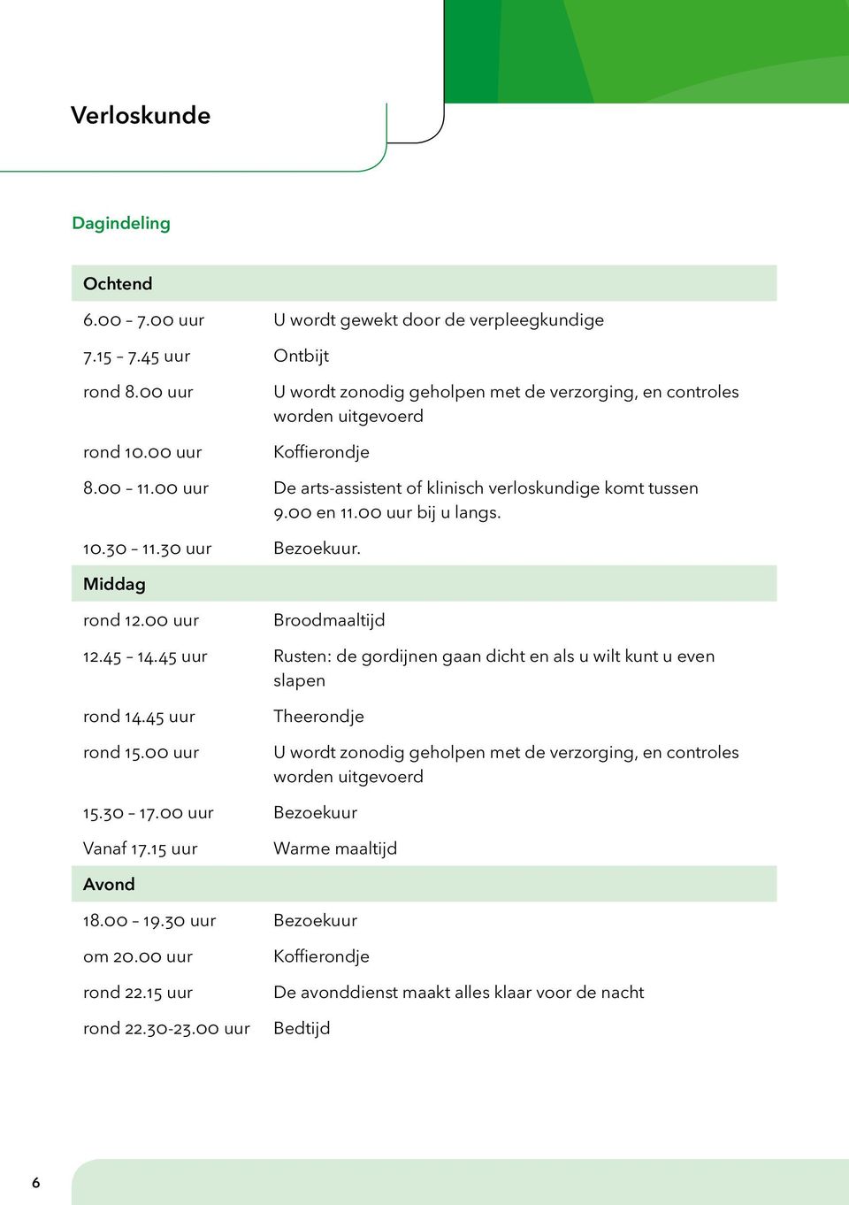 10.30 11.30 uur Bezoekuur. Middag rond 12.00 uur Broodmaaltijd 12.45 14.45 uur Rusten: de gordijnen gaan dicht en als u wilt kunt u even slapen rond 14.45 uur rond 15.