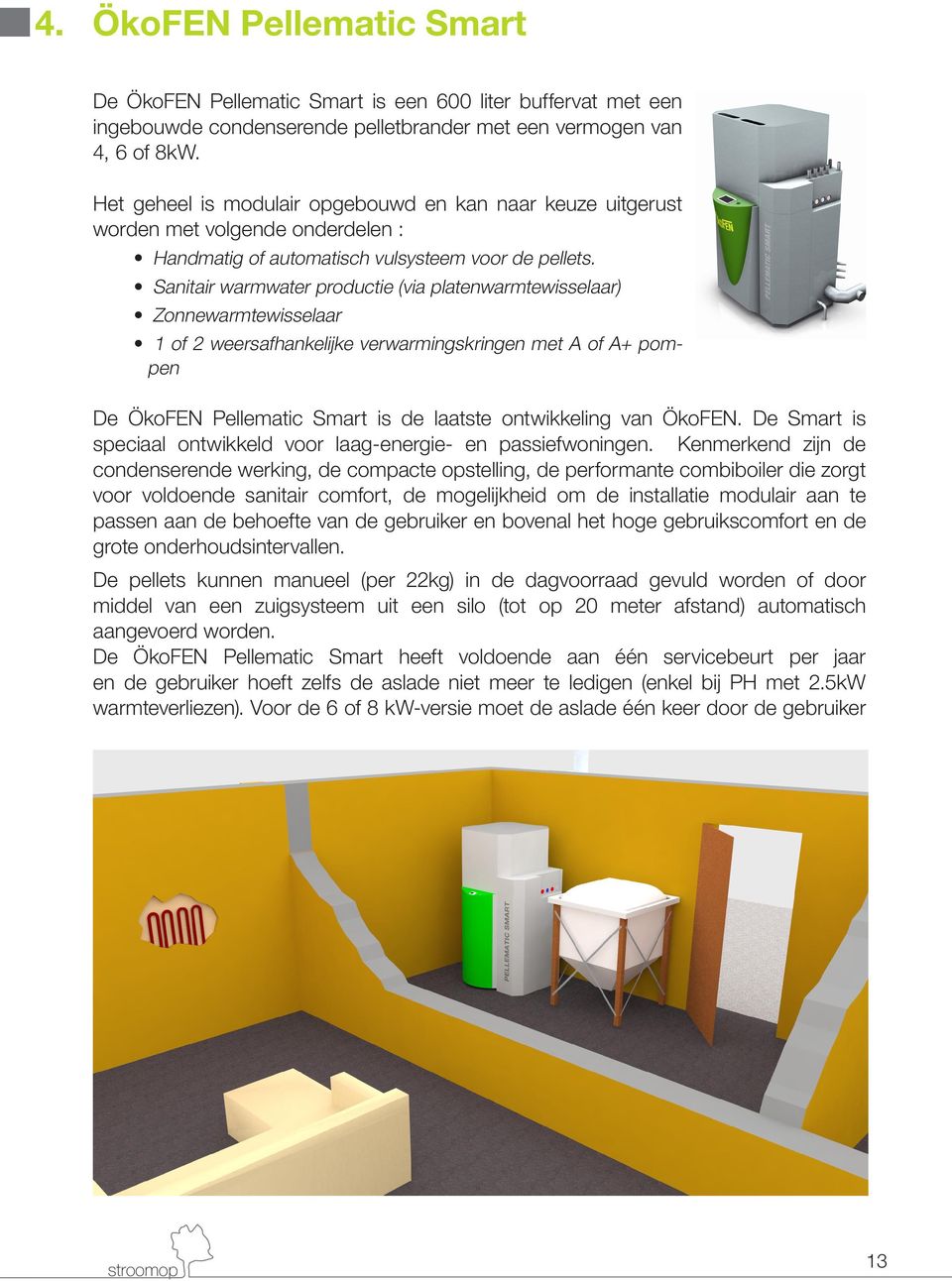 Sanitair warmwater productie (via platenwarmtewisselaar) Zonnewarmtewisselaar 1 of 2 weersafhankelijke verwarmingskringen met A of A+ pompen De ÖkoFEN Pellematic Smart is de laatste ontwikkeling van