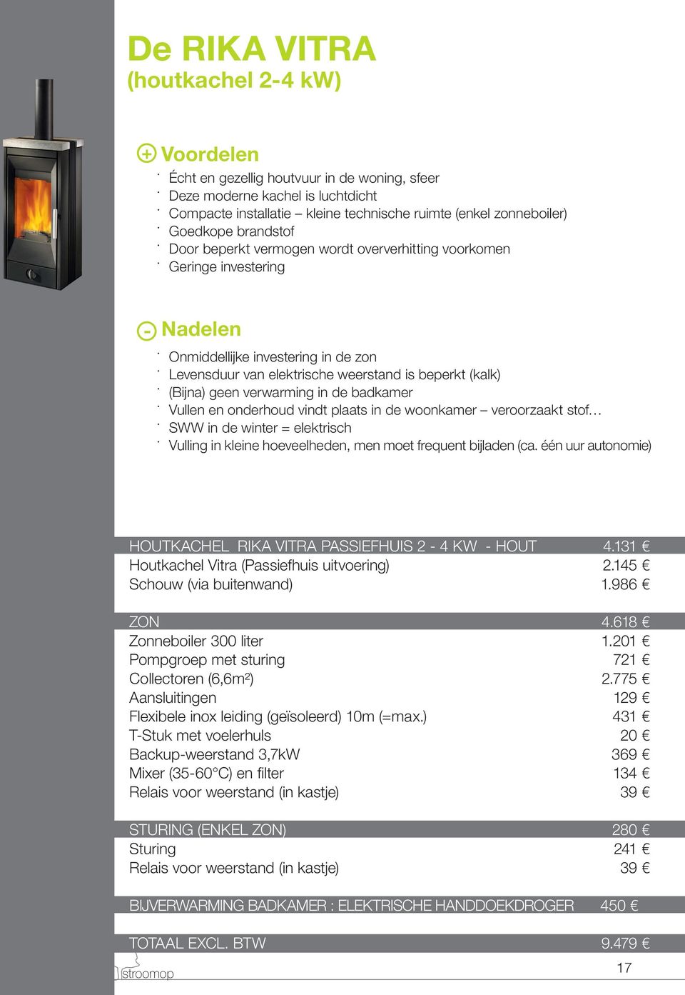 (Bijna) geen verwarming in de badkamer Vullen en onderhoud vindt plaats in de woonkamer veroorzaakt stof SWW in de winter = elektrisch Vulling in kleine hoeveelheden, men moet frequent bijladen (ca.