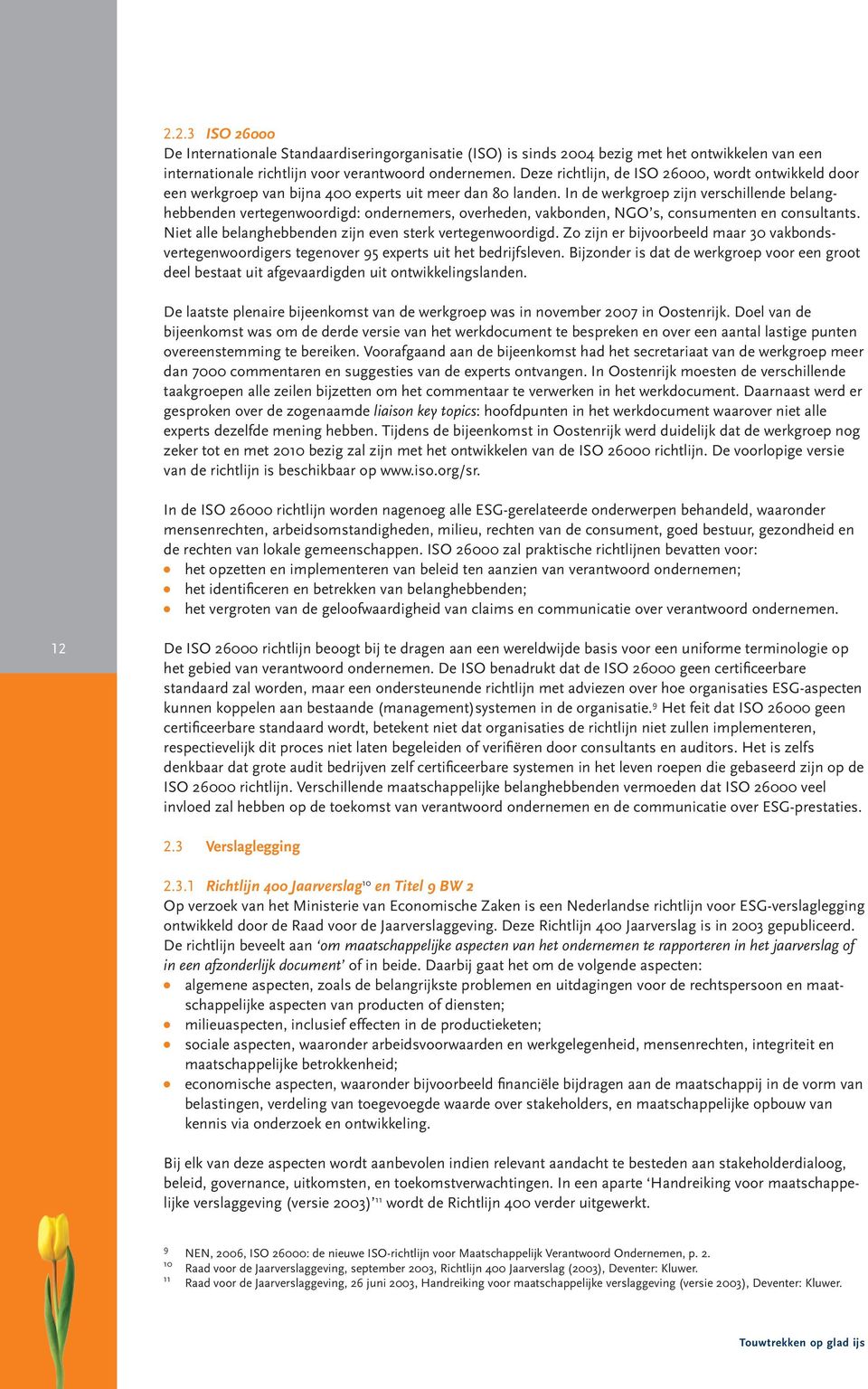 In de werkgroep zijn verschillende belanghebbenden vertegenwoordigd: ondernemers, overheden, vakbonden, NGO s, consumenten en consultants. Niet alle belanghebbenden zijn even sterk vertegenwoordigd.