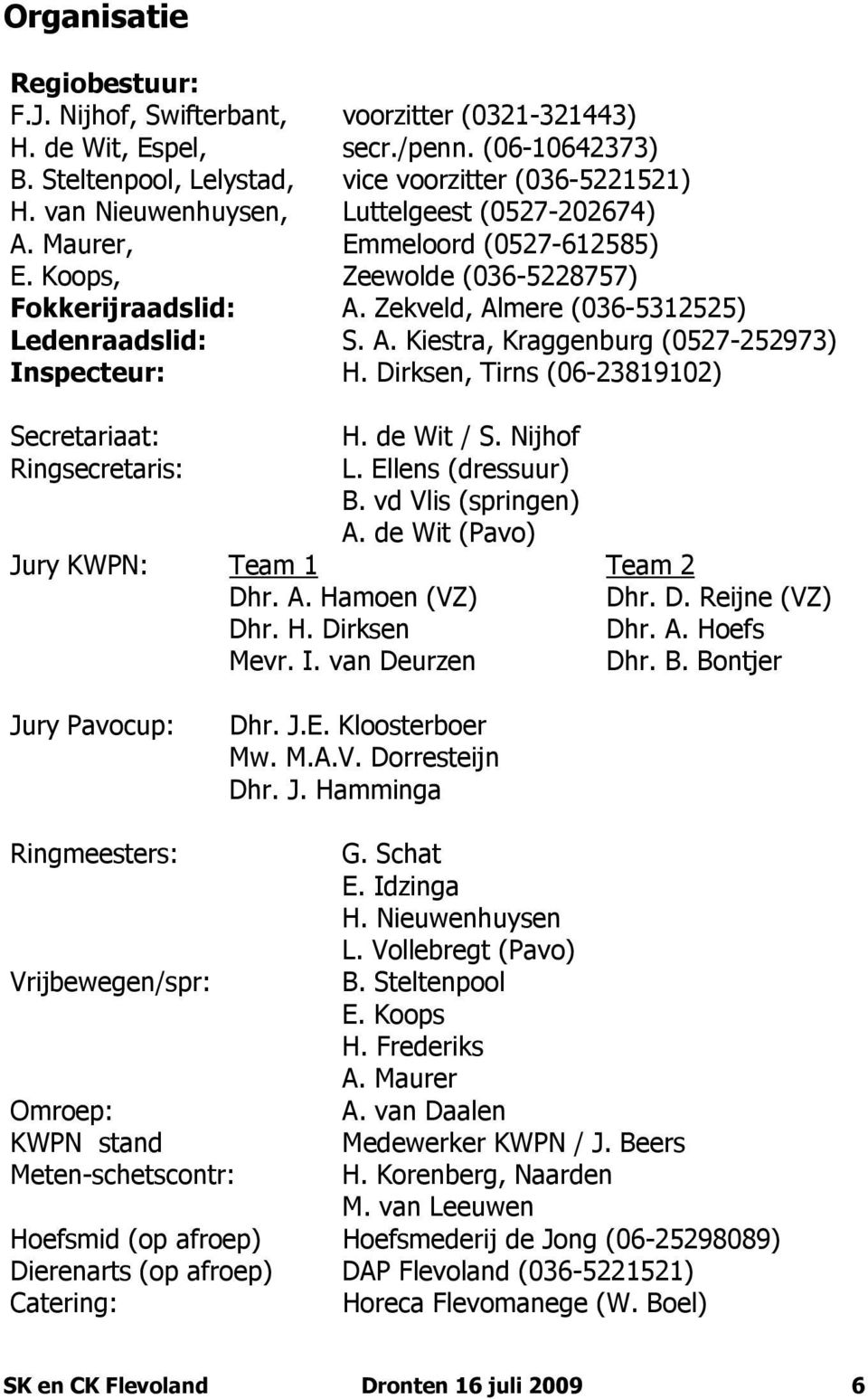 Dirksen, Tirns (06-23819102) Secretariaat: H. de Wit / S. Nijhof Ringsecretaris: L. Ellens (dressuur) B. vd Vlis (springen) A. de Wit (Pavo) Jury KWPN: Team 1 Team 2 Dhr. A. Hamoen (VZ) Dhr. D. Reijne (VZ) Dhr.