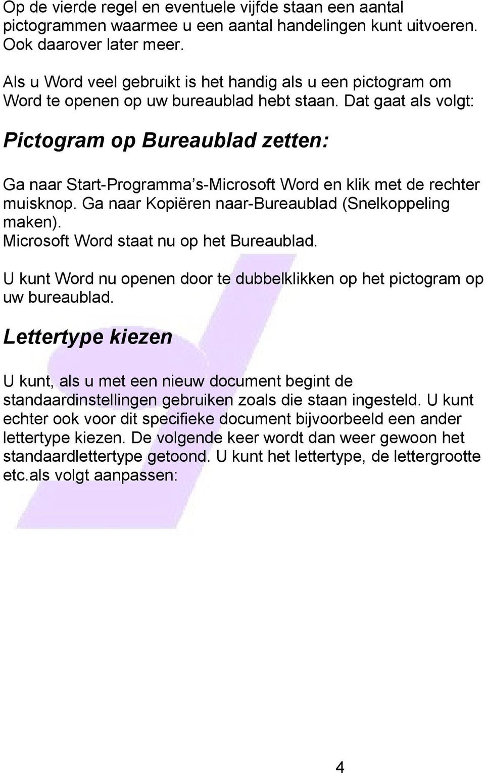 Dat gaat als volgt: Pictogram op Bureaublad zetten: Ga naar Start-Programma s-microsoft Word en klik met de rechter muisknop. Ga naar Kopiëren naar-bureaublad (Snelkoppeling maken).