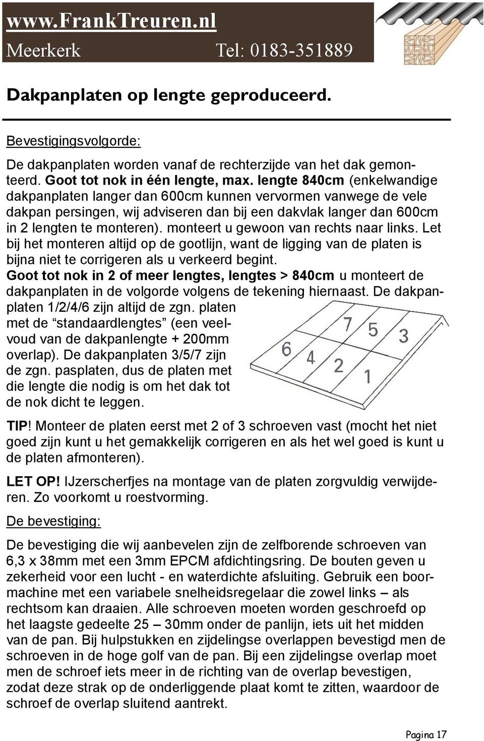 monteert u gewoon van rechts naar links. Let bij het monteren altijd op de gootlijn, want de ligging van de platen is bijna niet te corrigeren als u verkeerd begint.