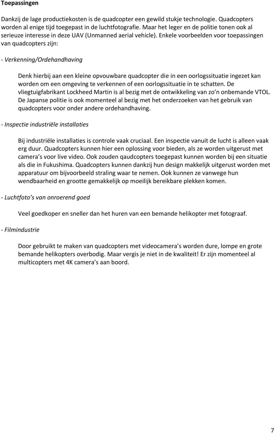 Enkele voorbeelden voor toepassingen van quadcopters zijn: - Verkenning/Ordehandhaving Denk hierbij aan een kleine opvouwbare quadcopter die in een oorlogssituatie ingezet kan worden om een omgeving