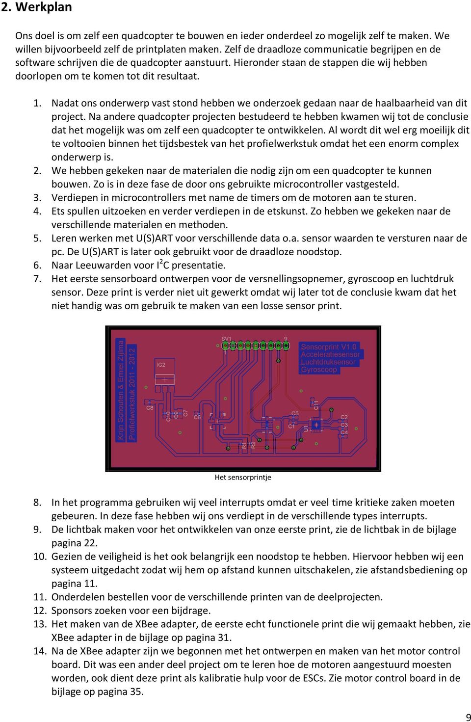 Nadat ons onderwerp vast stond hebben we onderzoek gedaan naar de haalbaarheid van dit project.