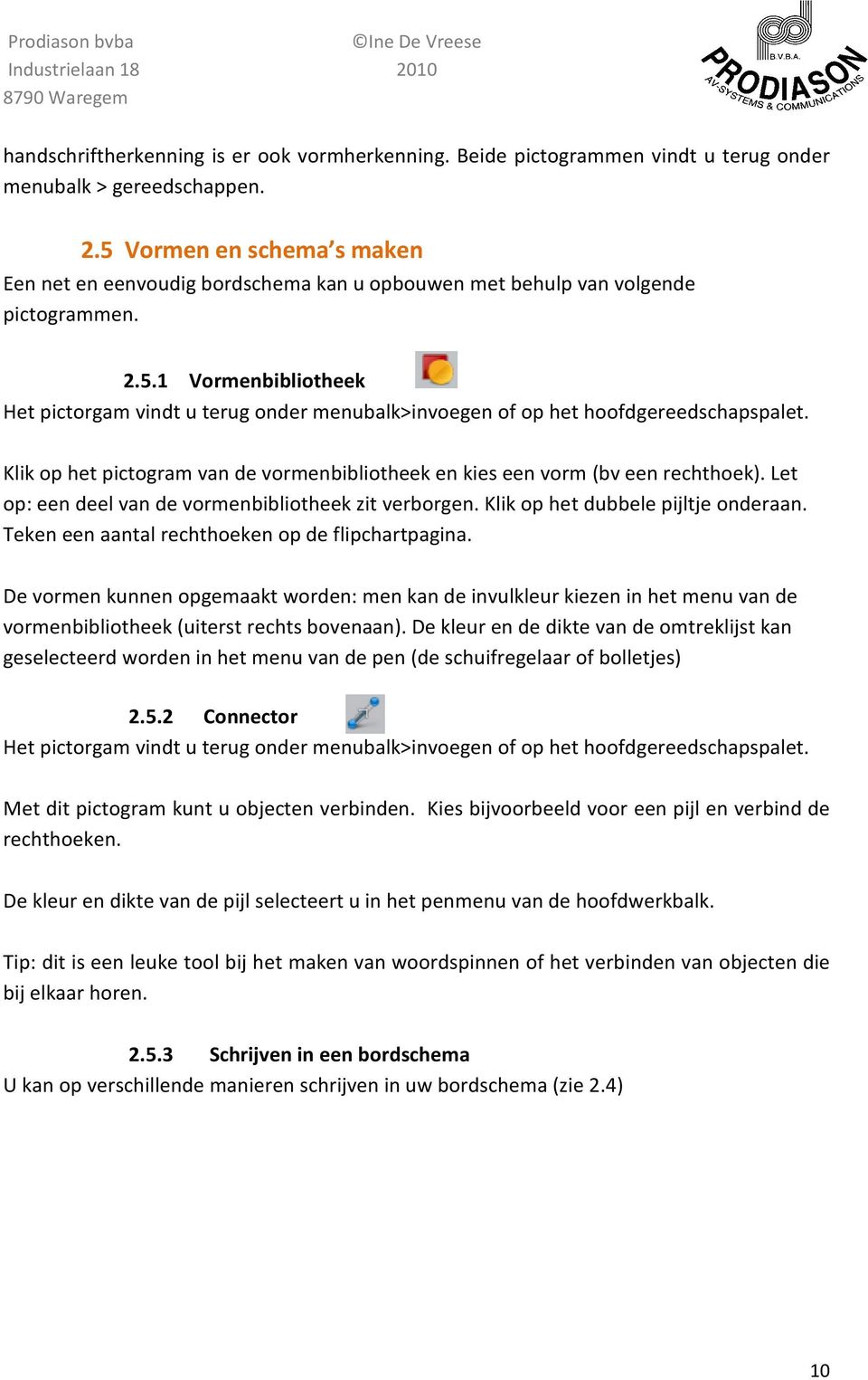 Klik op het pictogram van de vormenbibliotheek en kies een vorm (bv een rechthoek). Let op: een deel van de vormenbibliotheek zit verborgen. Klik op het dubbele pijltje onderaan.