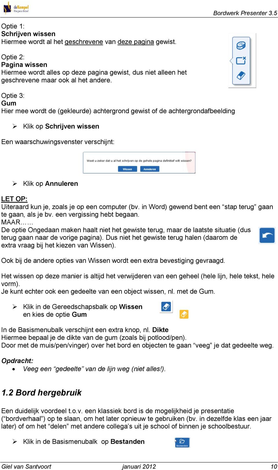 Optie 3: Gum Hier mee wordt de (gekleurde) achtergrond gewist of de achtergrondafbeelding Klik op Schrijven wissen Een waarschuwingsvenster verschijnt: Klik op Annuleren LET OP: Uiteraard kun je,