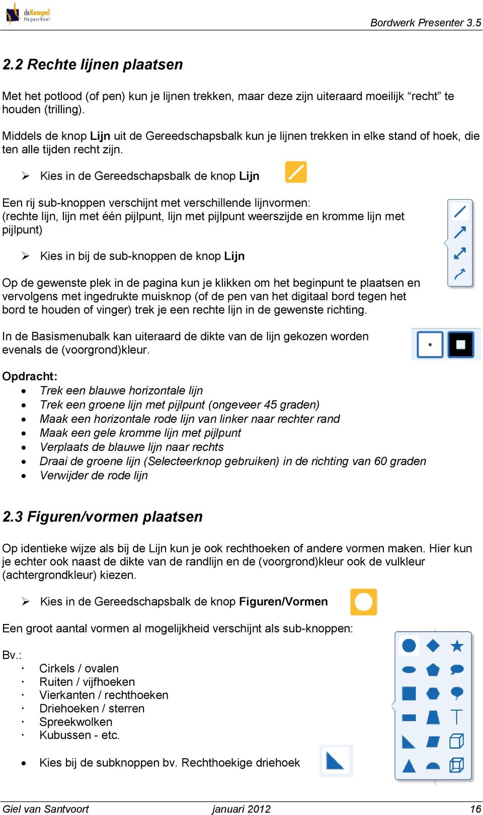 Kies in de Gereedschapsbalk de knop Lijn Een rij sub-knoppen verschijnt met verschillende lijnvormen: (rechte lijn, lijn met één pijlpunt, lijn met pijlpunt weerszijde en kromme lijn met pijlpunt)