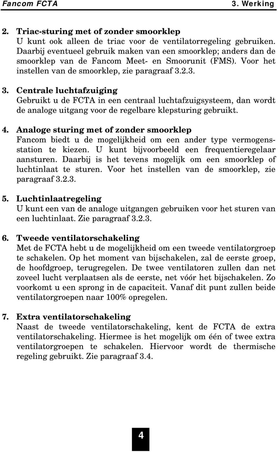 2.3. 3. Centrale luchtafzuiging Gebruikt u de FCTA in een centraal luchtafzuigsysteem, dan wordt de analoge uitgang voor de regelbare klepsturing gebruikt. 4.